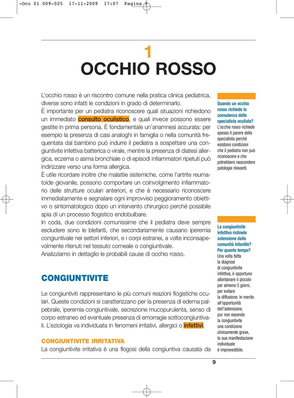 È fondamentale un anamnesi accurata: per esempio la presenza di casi analoghi in famiglia o nella comunità frequentata dal bambino può indurre il pediatra a sospettare una congiuntivite infettiva