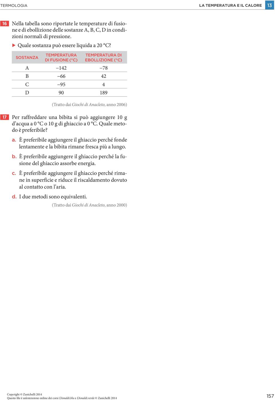 SOSTANZA TEMPERATURA DI FUSIONE ( C) TEMPERATURA DI EBOLLIZIONE ( C) A 142 78 B 66 42 C 95 4 D 90 189 (Tratto dai Giochi di Anacleto, anno 2006) 17 Per raffreddare una bibita si può aggiungere 10 g d