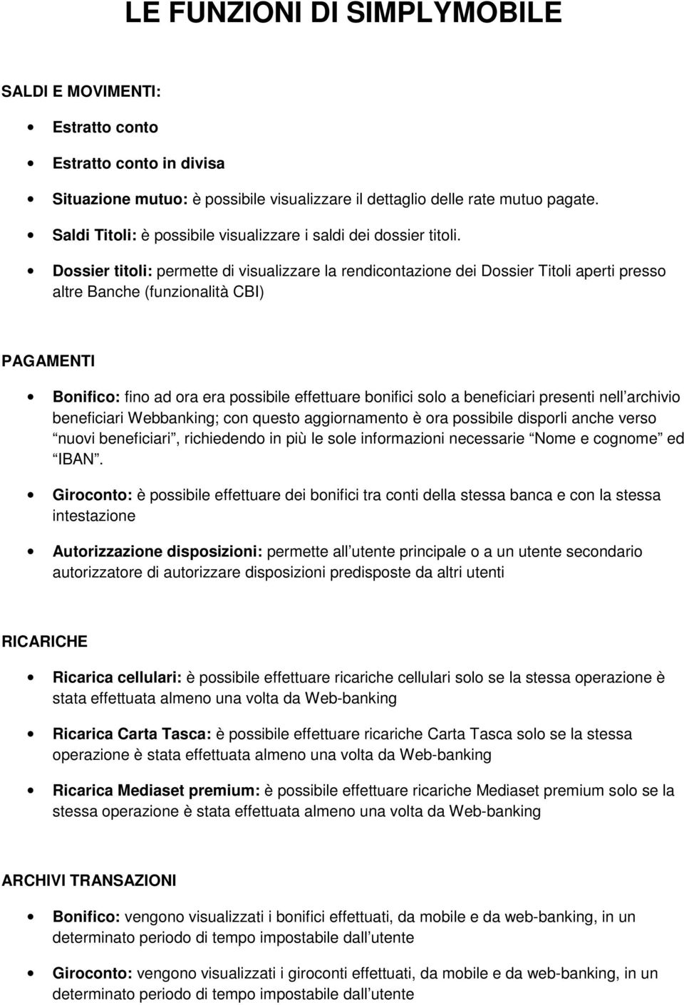 Dossier titoli: permette di visualizzare la rendicontazione dei Dossier Titoli aperti presso altre Banche (funzionalità CBI) PAGAMENTI Bonifico: fino ad ora era possibile effettuare bonifici solo a