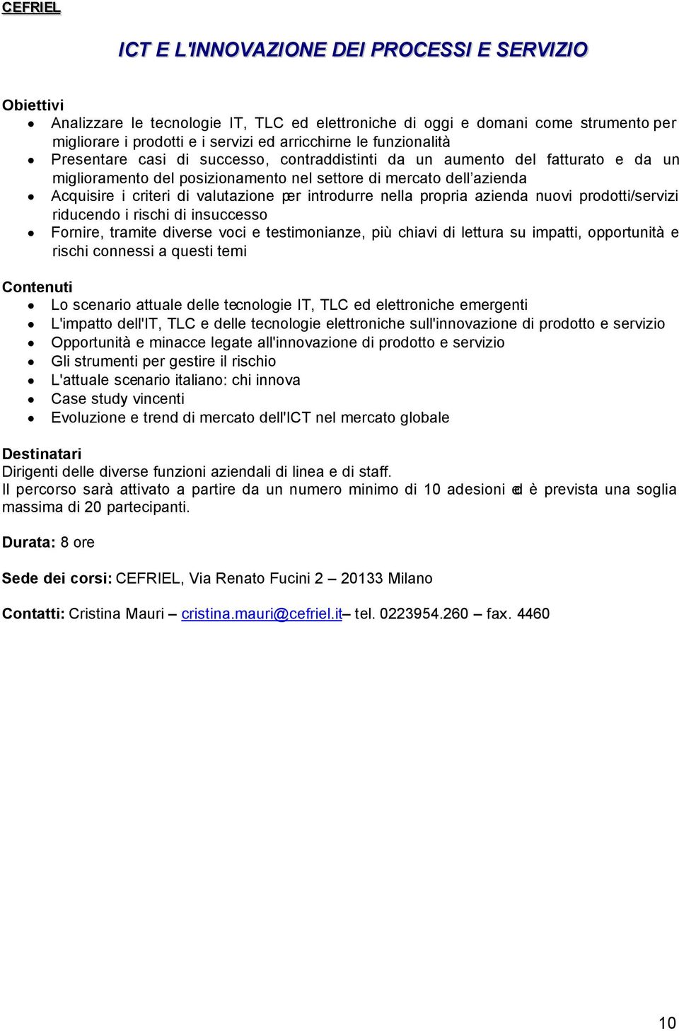 nella propria azienda nuovi prodotti/servizi riducendo i rischi di insuccesso Fornire, tramite diverse voci e testimonianze, più chiavi di lettura su impatti, opportunità e rischi connessi a questi