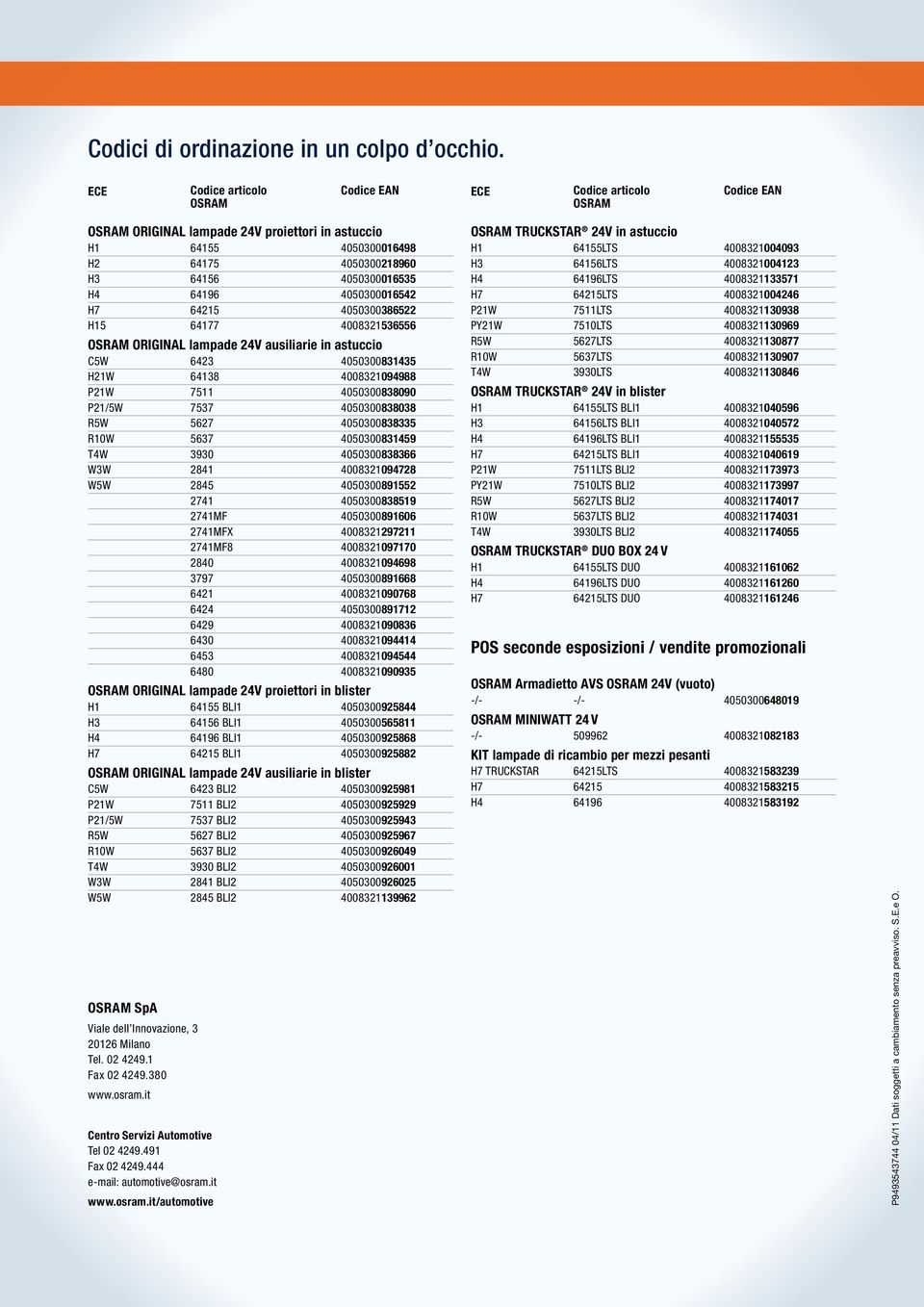 64196 4050300016542 H7 64215 4050300386522 H15 64177 4008321536556 OSRAM ORIGINAL lampade 24V ausiliarie in astuccio C5W 6423 4050300831435 H21W 64138 4008321094988 P21W 7511 4050300838090 P21/5W