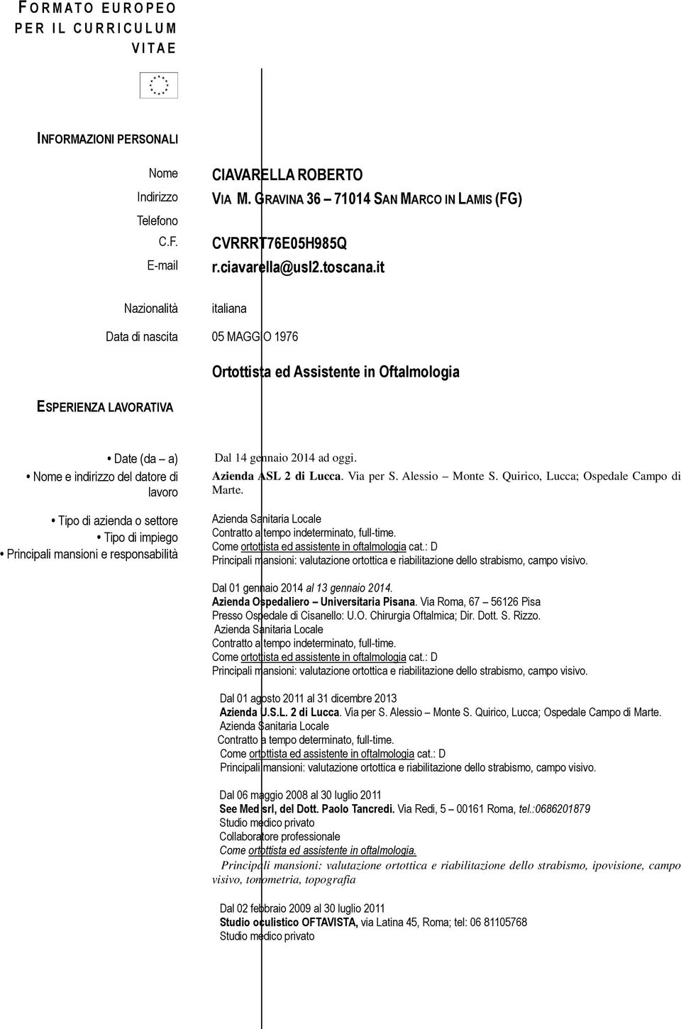 it Nazionalità italiana ESPERIENZA LAVORATIVA Data di nascita 05 MAGGIO 1976 Ortottista ed Assistente in Oftalmologia Date (da a) Nome e indirizzo del datore di lavoro Tipo di azienda o settore Tipo