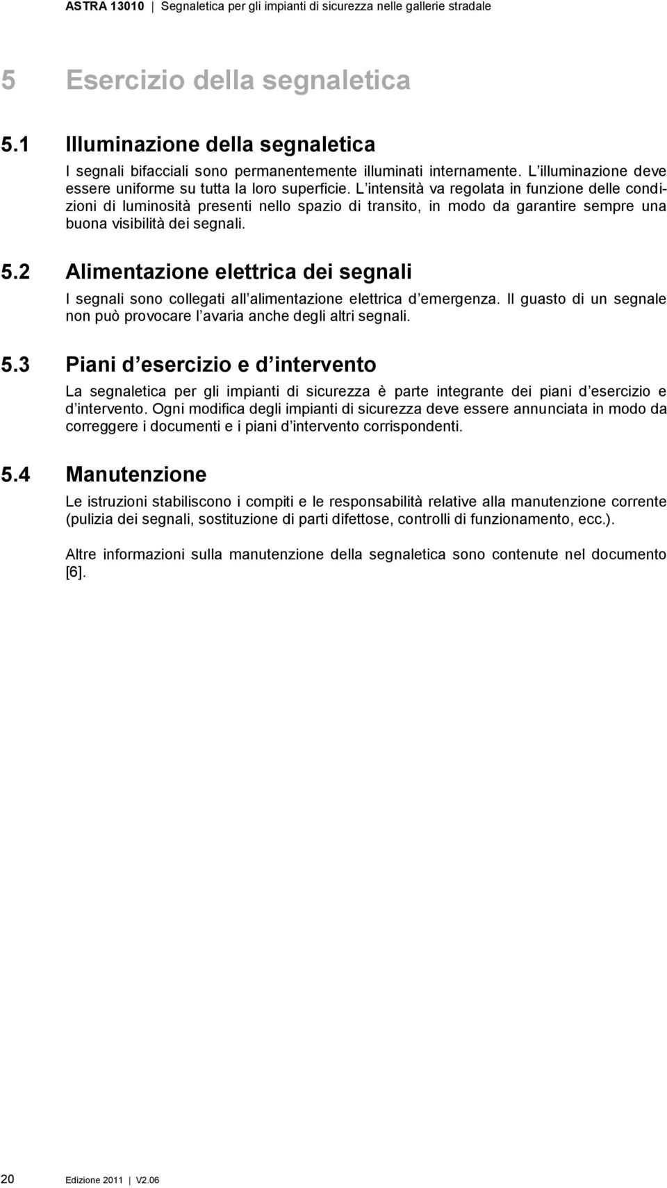 2 Alimentazione elettrica dei segnali I segnali sono collegati all alimentazione elettrica d emergenza. Il guasto di un segnale non può provocare l avaria anche degli altri segnali. 5.