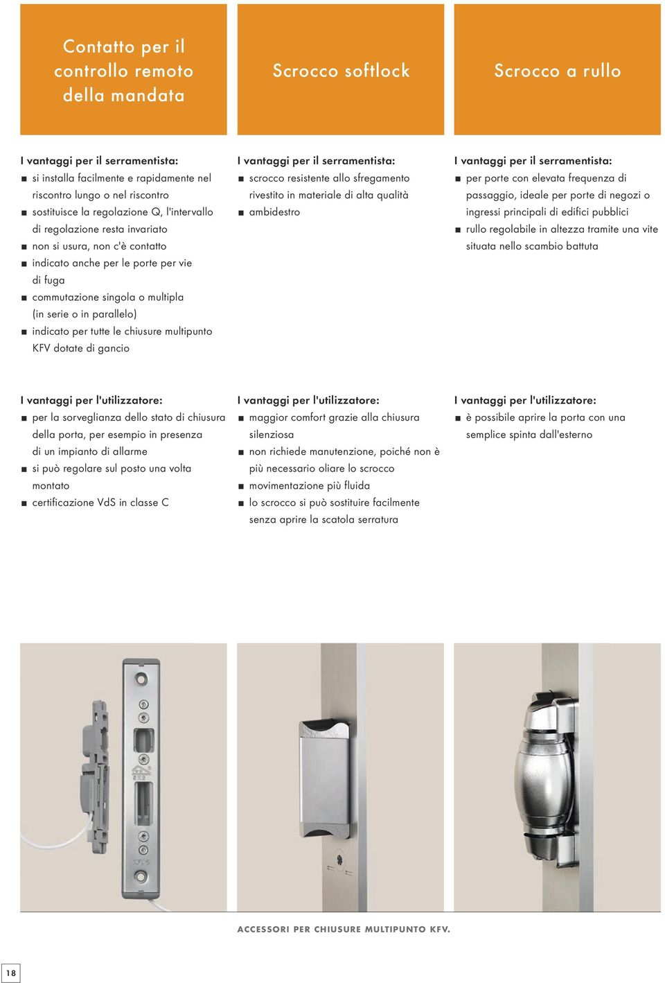 indicato per tutte le chiusure multipunto KFV dotate di gancio I vantaggi per il serramentista: scrocco resistente allo sfregamento rivestito in materiale di alta qualità ambidestro I vantaggi per il