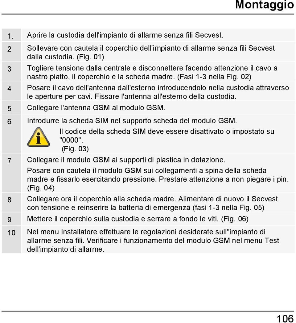 02) 4 Posare il cavo dell'antenna dall'esterno introducendolo nella custodia attraverso le aperture per cavi. Fissare l'antenna all'esterno della custodia. 5 Collegare l'antenna GSM al modulo GSM.