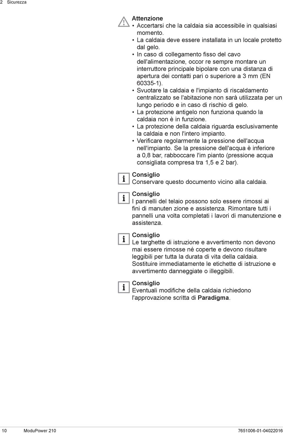 Svuotare la caldaia e l'impianto di riscaldamento centralizzato se l'abitazione non sarà utilizzata per un lungo periodo e in caso di rischio di gelo.