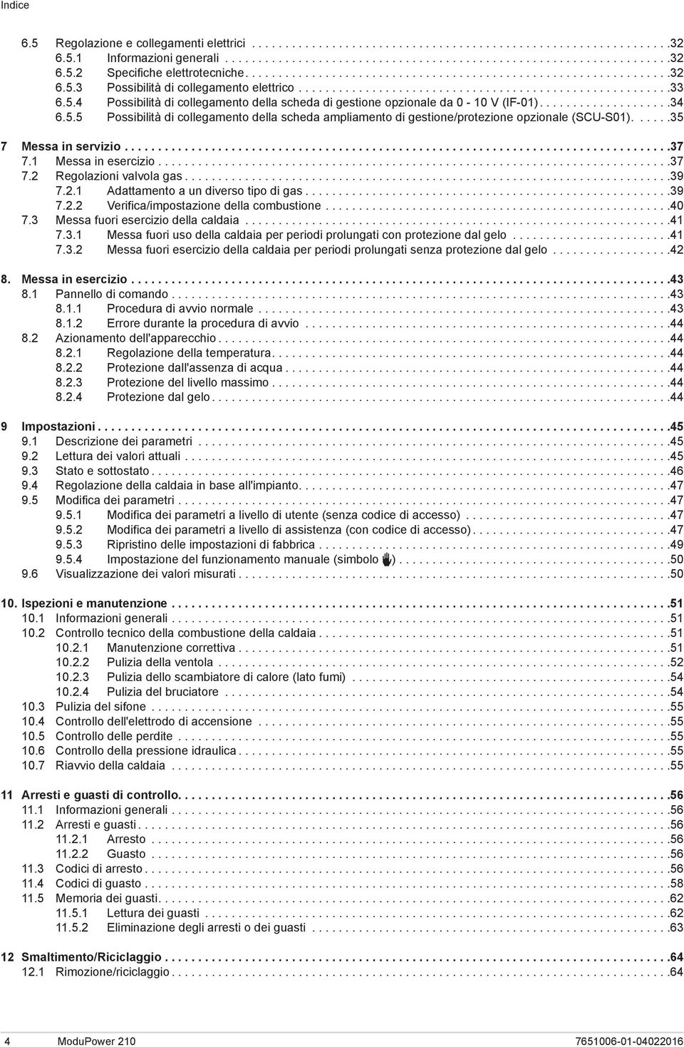 ..39 7.2.1 Adattamento a un diverso tipo di gas...39 7.2.2 Verifica/impostazione della combustione...40 7.3 Messa fuori esercizio della caldaia...41 7.3.1 Messa fuori uso della caldaia per periodi prolungati con protezione dal gelo.