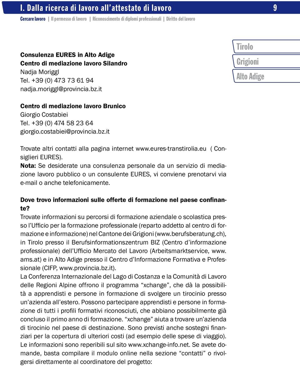 eu ( Consiglieri EURES). Nota: Se desiderate una consulenza personale da un servizio di mediazione lavoro pubblico o un consulente EURES, vi conviene prenotarvi via e-mail o anche telefonicamente.