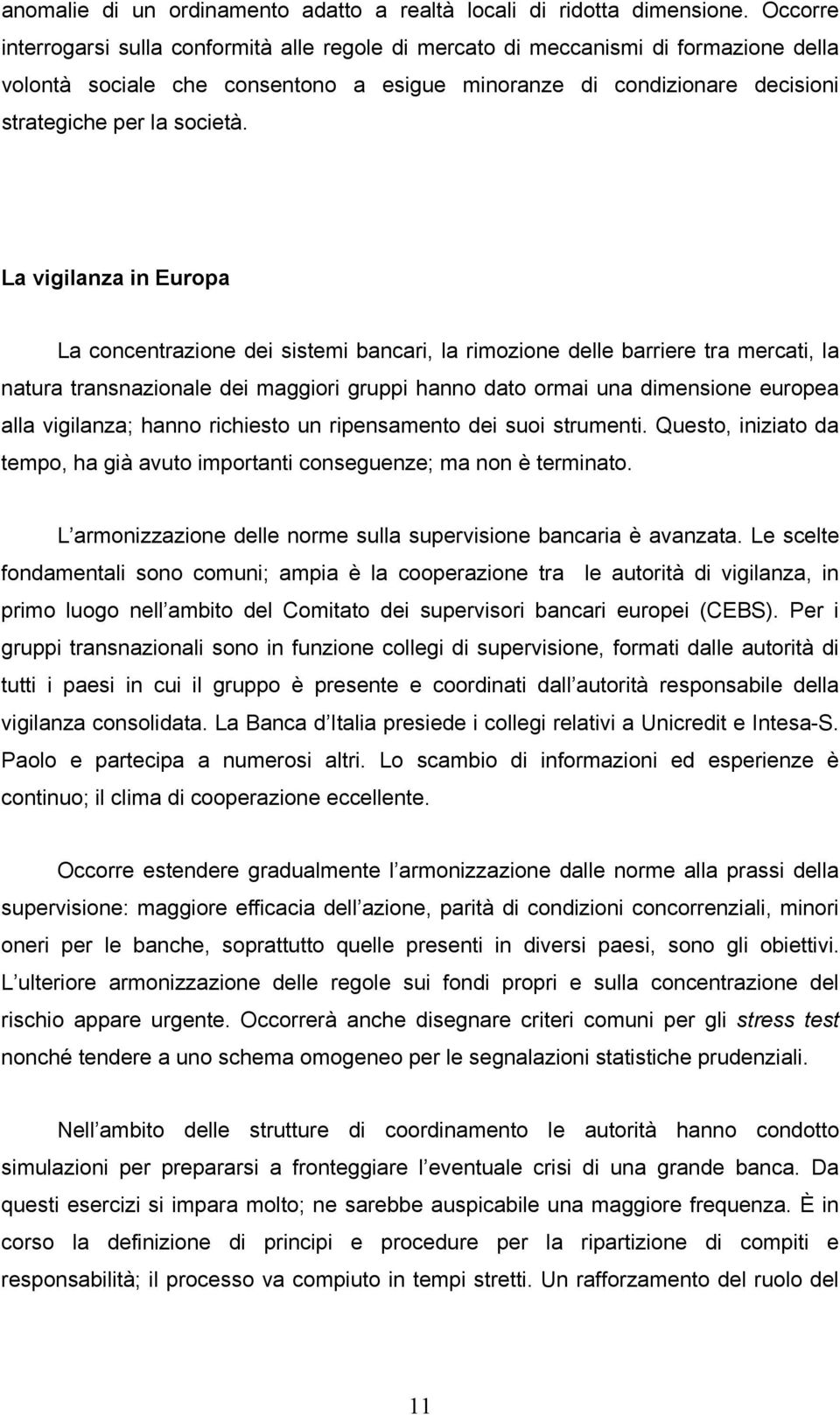 La vigilanza in Europa La concentrazione dei sistemi bancari, la rimozione delle barriere tra mercati, la natura transnazionale dei maggiori gruppi hanno dato ormai una dimensione europea alla