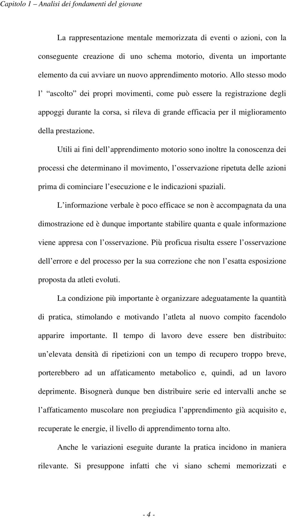 Allo stesso modo l ascolto dei propri movimenti, come può essere la registrazione degli appoggi durante la corsa, si rileva di grande efficacia per il miglioramento della prestazione.