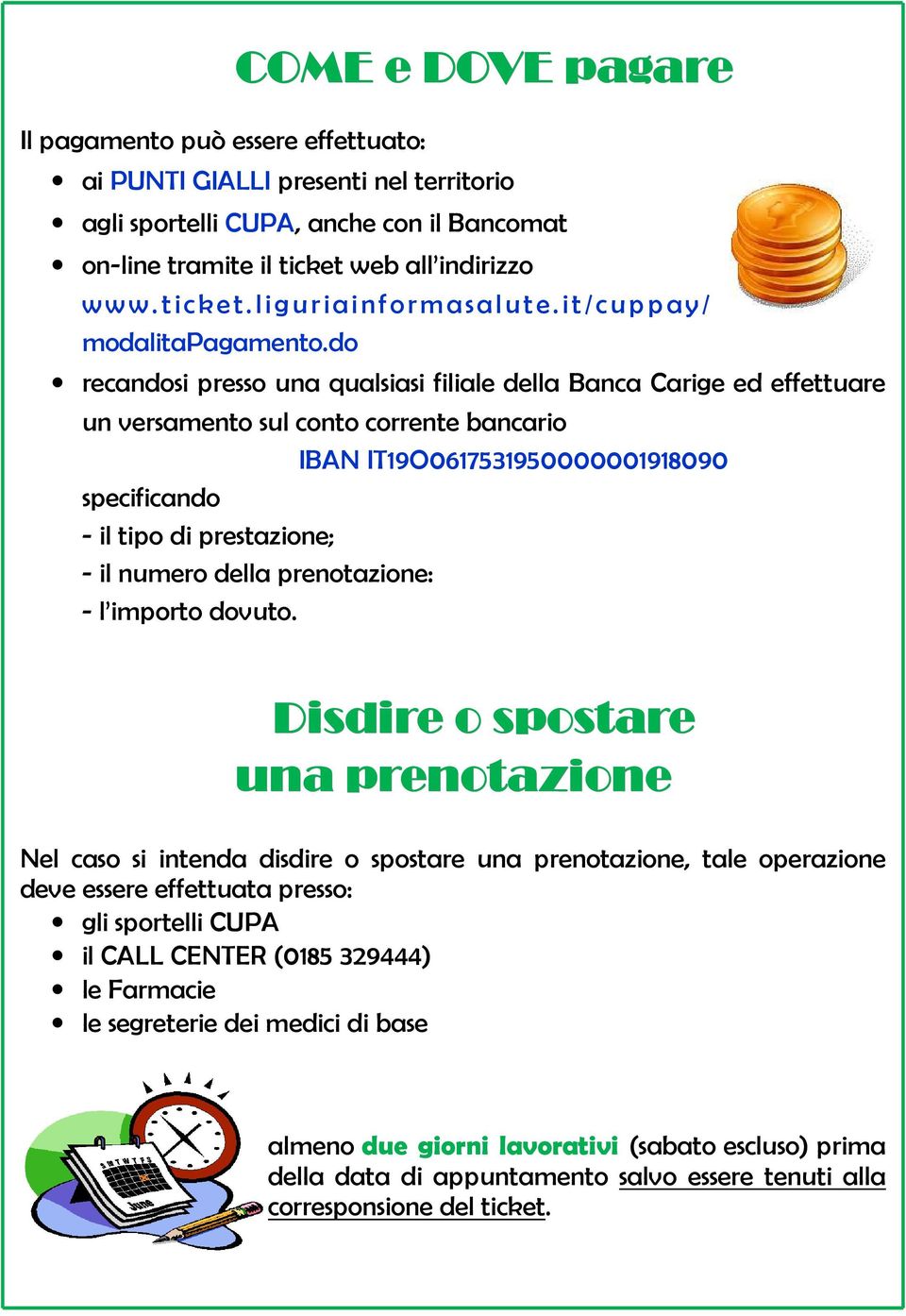 do recandosi presso una qualsiasi filiale della Banca Carige ed effettuare un versamento sul conto corrente bancario IBAN IT19O0617531950000001918090 specificando - il tipo di prestazione; - il