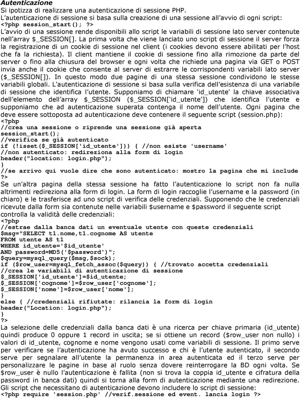 La prima volta che viene lanciato uno script di sessione il server forza la registrazione di un cookie di sessione nel client (i cookies devono essere abilitati per l host che fa la richiesta).