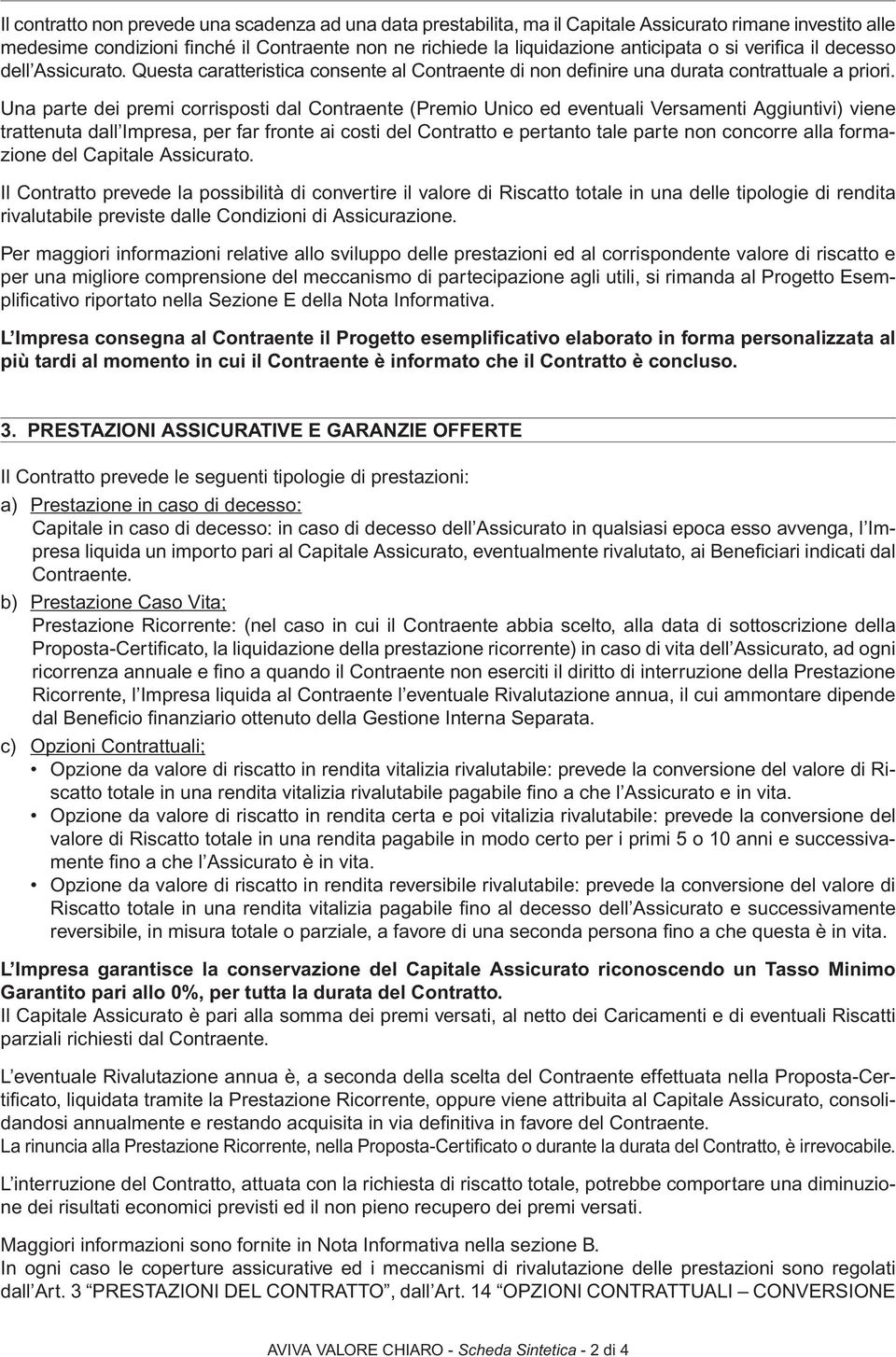 Una parte dei premi corrisposti dal Contraente (Premio Unico ed eventuali Versamenti Aggiuntivi) viene trattenuta dall Impresa, per far fronte ai costi del Contratto e pertanto tale parte non