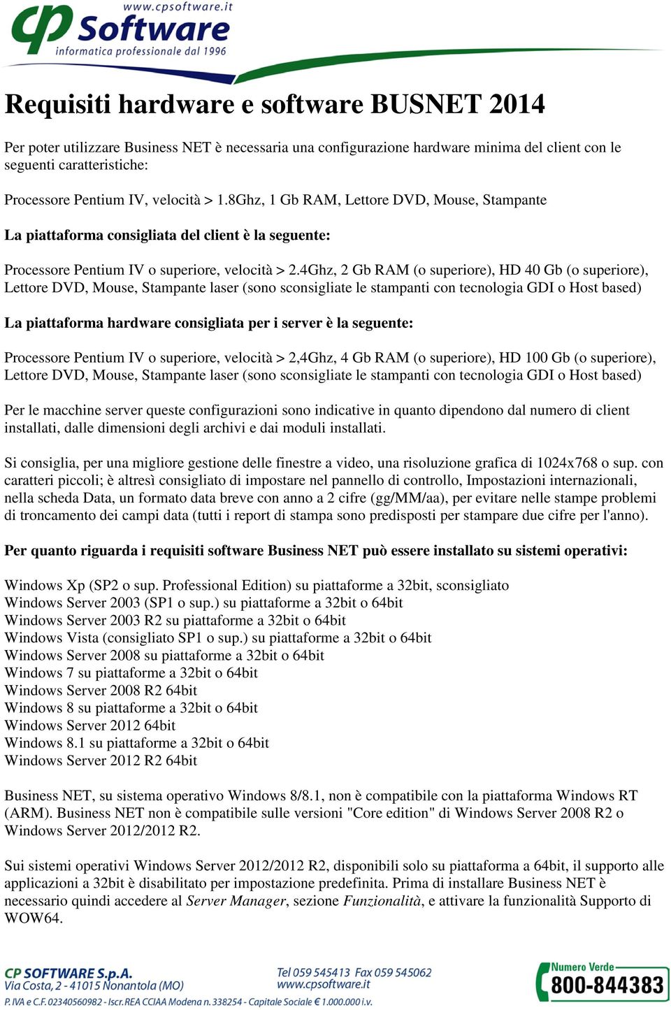 4Ghz, 2 Gb RAM (o superiore), HD 40 Gb (o superiore), Lettore DVD, Mouse, Stampante laser (sono sconsigliate le stampanti con tecnologia GDI o Host based) La piattaforma hardware consigliata per i