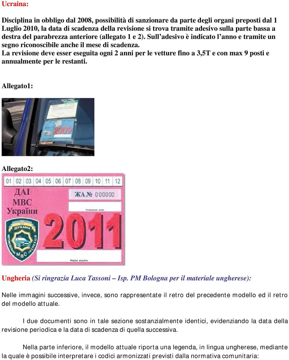 La revisione deve esser eseguita ogni 2 anni per le vetture fino a 3,5T e con max 9 posti e annualmente per le restanti. Allegato1: Allegato2: Ungheria (Si ringrazia Luca Tassoni Isp.