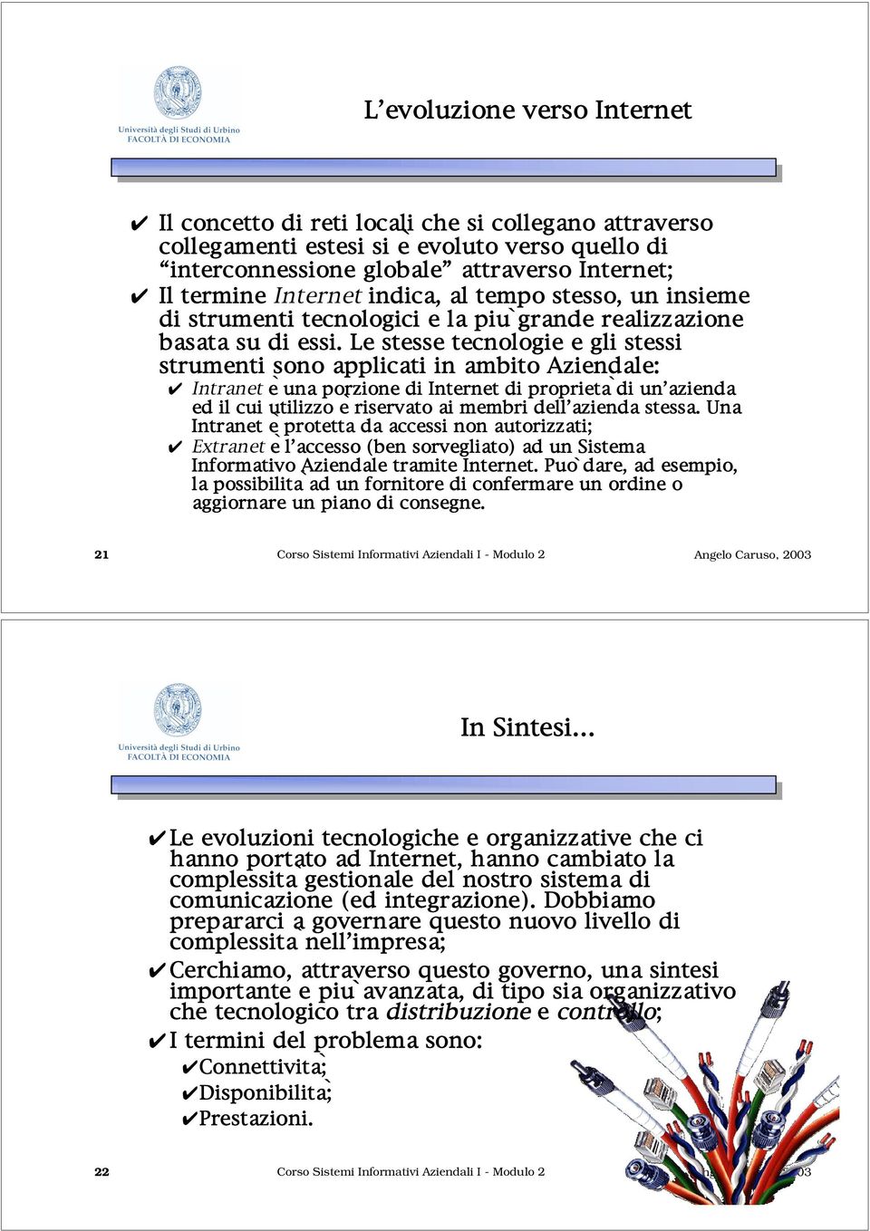 Le stesse tecnologie e gli stessi strumenti sono applicati in ambito Aziendale: Intranet è una porzione di Internet di proprietà di un azienda ed il cui utilizzo è riservato ai membri dell azienda