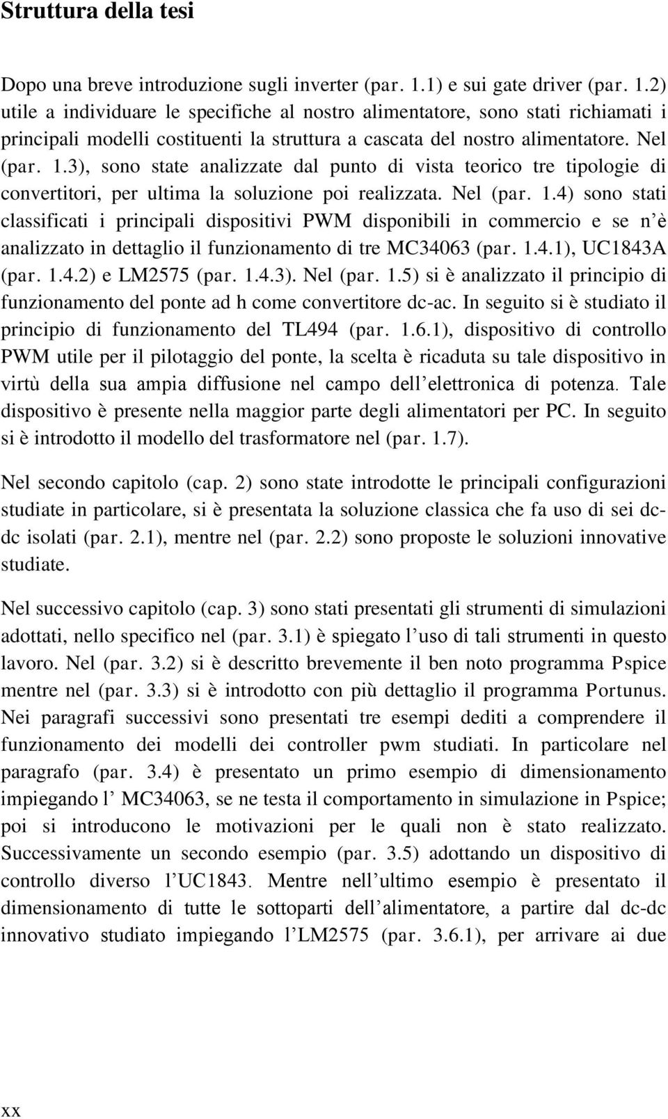 Nel (par. 1.3), sono state analizzate dal punto di vista teorico tre tipologie di convertitori, per ultima la soluzione poi realizzata. Nel (par. 1.4) sono stati classificati i principali dispositivi PWM disponibili in commercio e se n è analizzato in dettaglio il funzionamento di tre MC34063 (par.