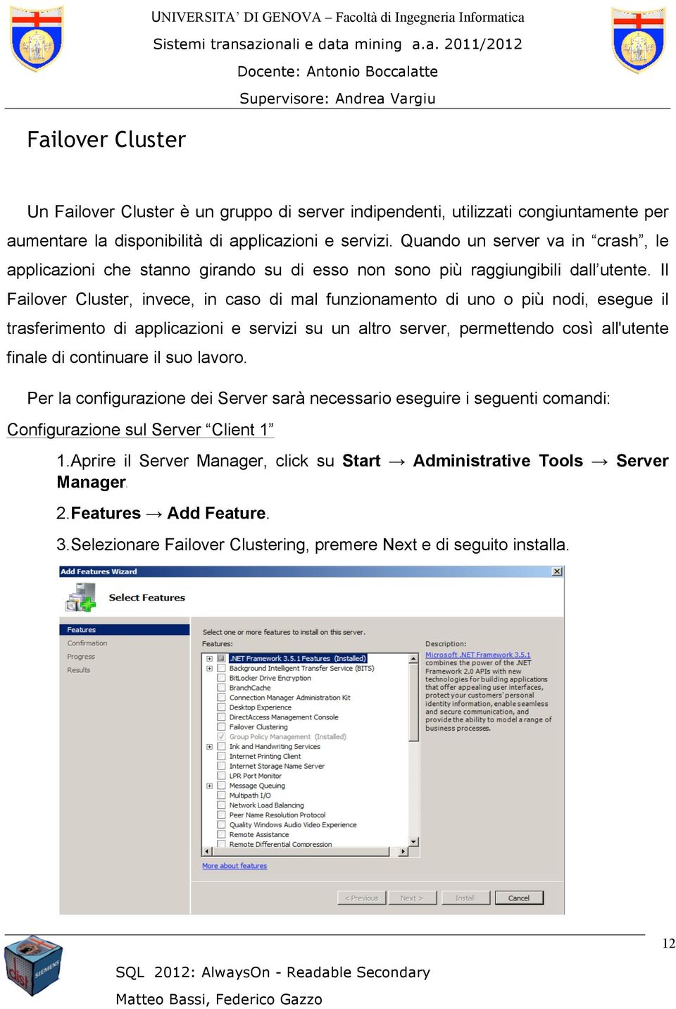 Il Failover Cluster, invece, in caso di mal funzionamento di uno o più nodi, esegue il trasferimento di applicazioni e servizi su un altro server, permettendo così all'utente finale di continuare il