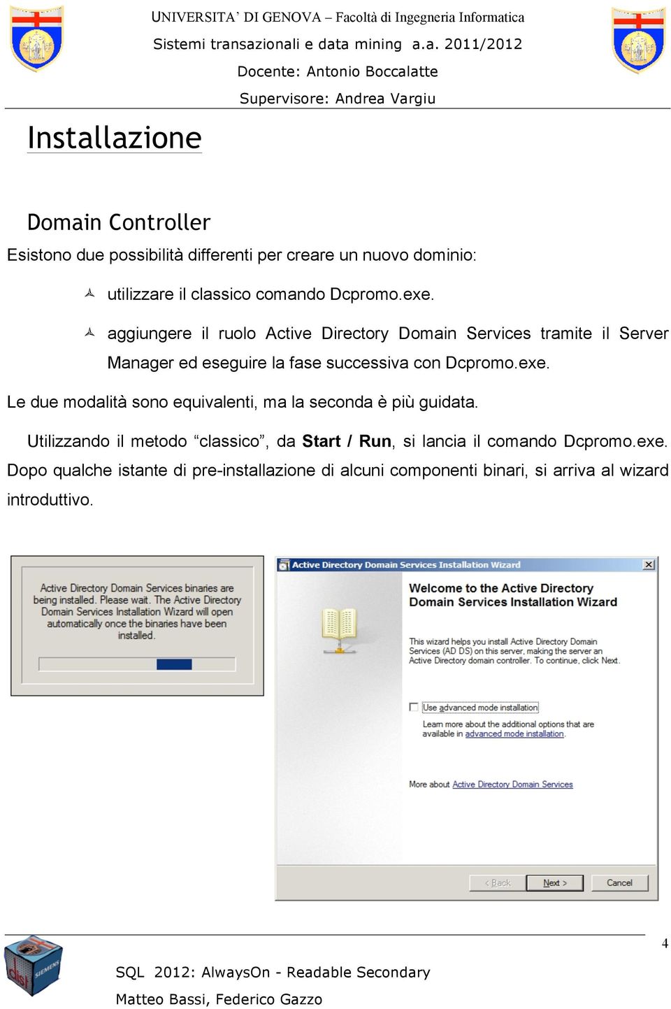 ñ aggiungere il ruolo Active Directory Domain Services tramite il Server Manager ed eseguire la fase successiva con  Le due