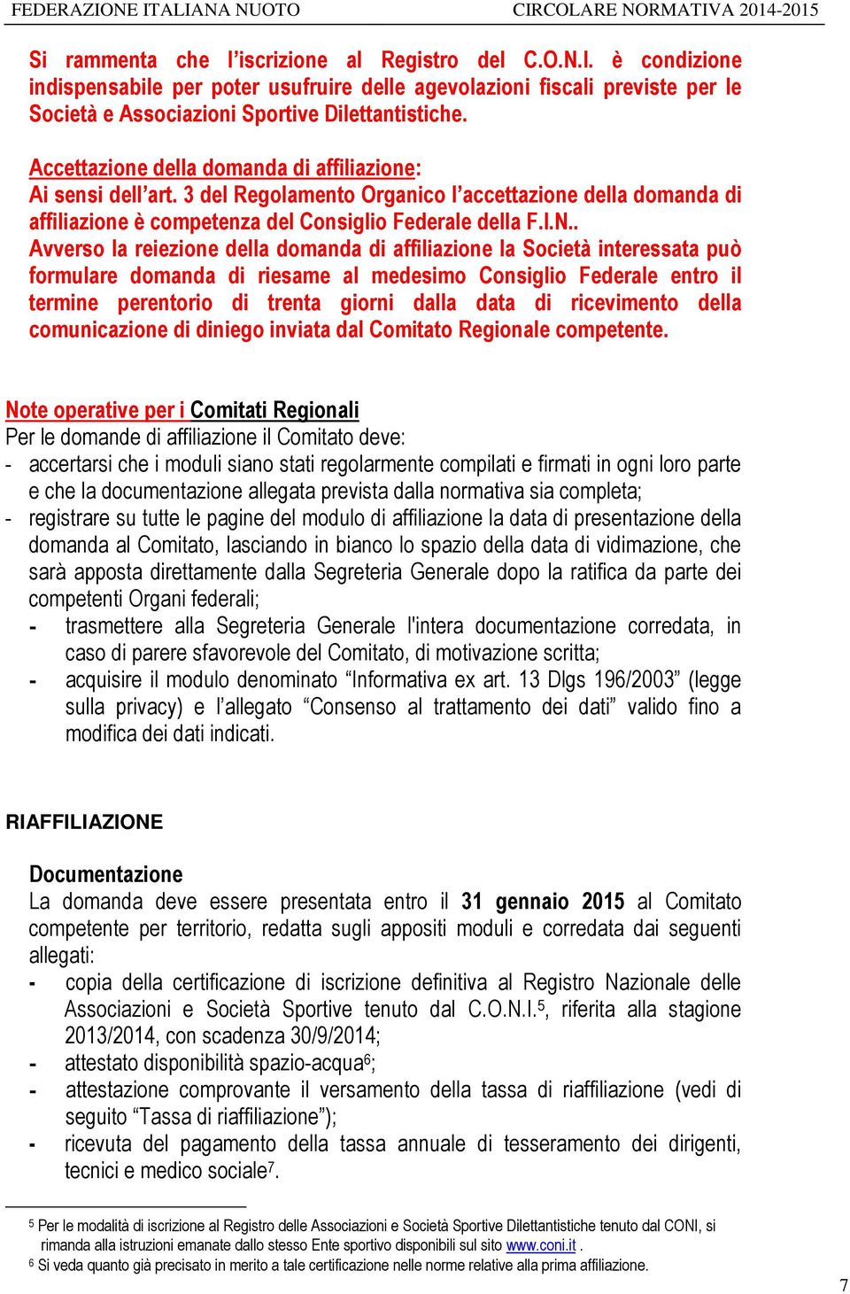 . Avverso la reiezione della domanda di affiliazione la Società interessata può formulare domanda di riesame al medesimo Consiglio Federale entro il termine perentorio di trenta giorni dalla data di