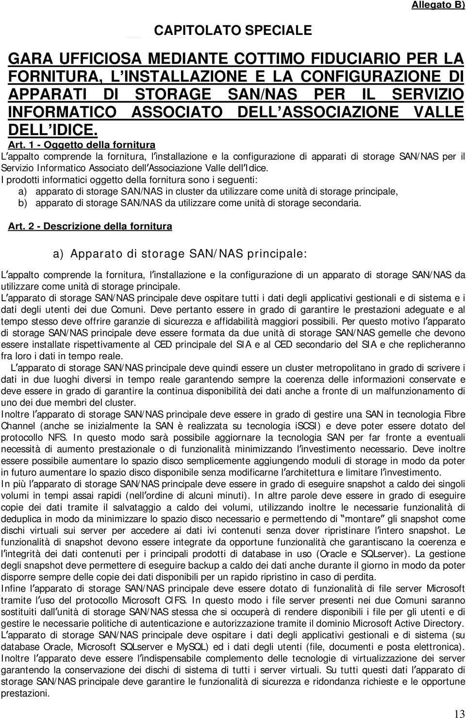 1 - Oggetto della fornitura L appalto comprende la fornitura, l installazione e la configurazione di apparati di storage SAN/ NAS per il Servizio Informatico Associato dell Associazione Valle dell