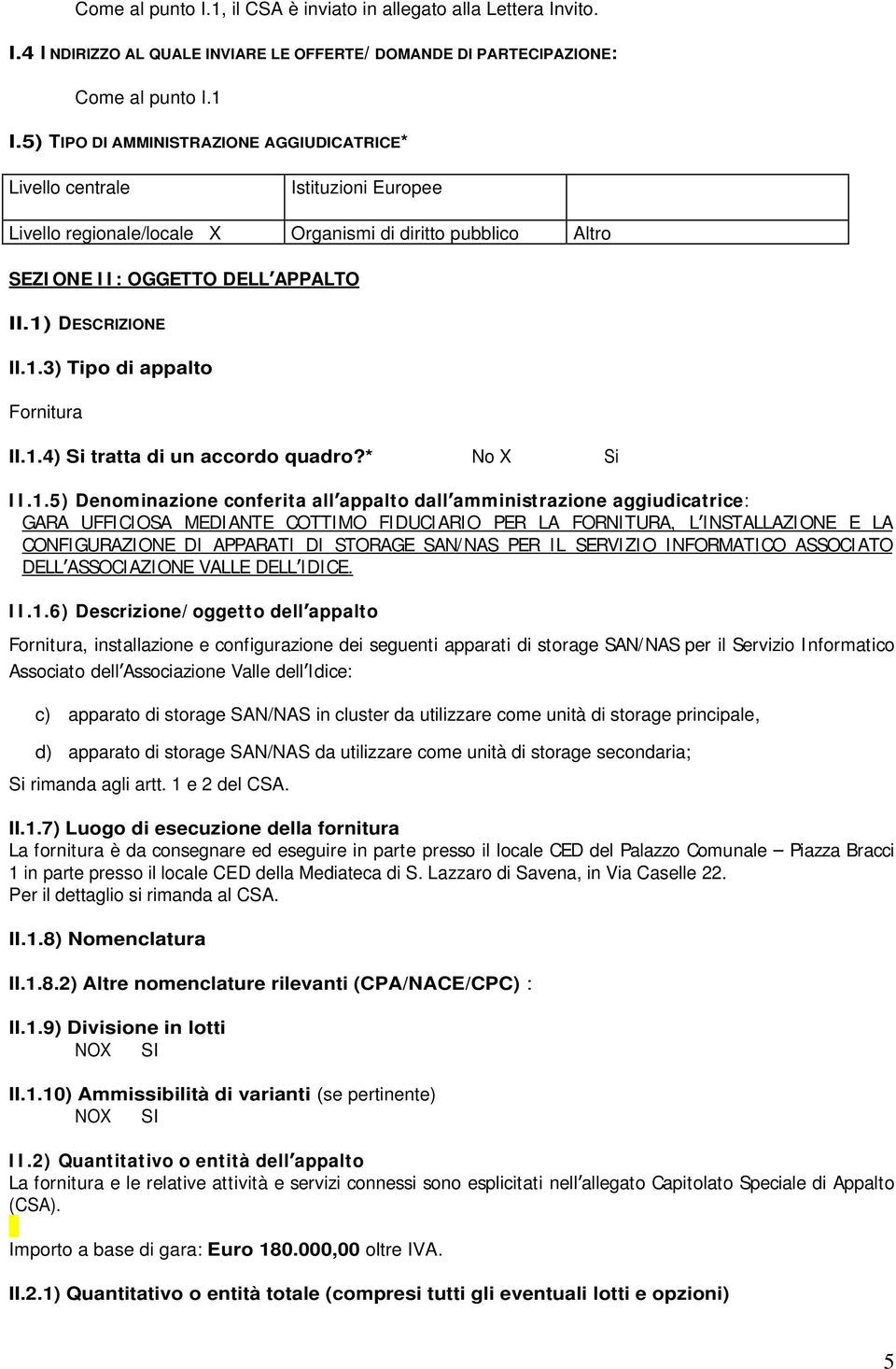 1.3) Tipo di appalto Fornitura II.1.4) Si tratta di un accordo quadro?* No X Si I I.1.5) Denominazione conferita all appalto dall amministrazione aggiudicatrice: GARA UFFICIOSA MEDIANTE COTTIMO