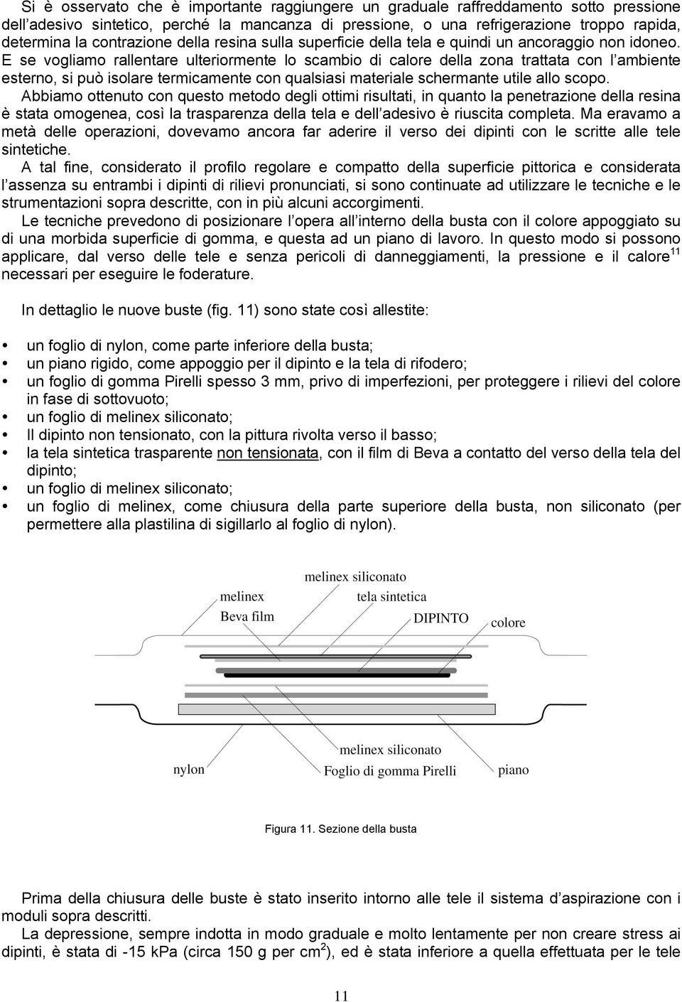 E se vogliamo rallentare ulteriormente lo scambio di calore della zona trattata con l ambiente esterno, si può isolare termicamente con qualsiasi materiale schermante utile allo scopo.