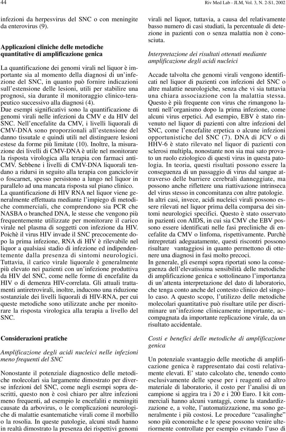 quanto può fornire indicazioni sull estensione delle lesioni, utili per stabilire una prognosi, sia durante il monitoraggio clinico-terapeutico successivo alla diagnosi (4).