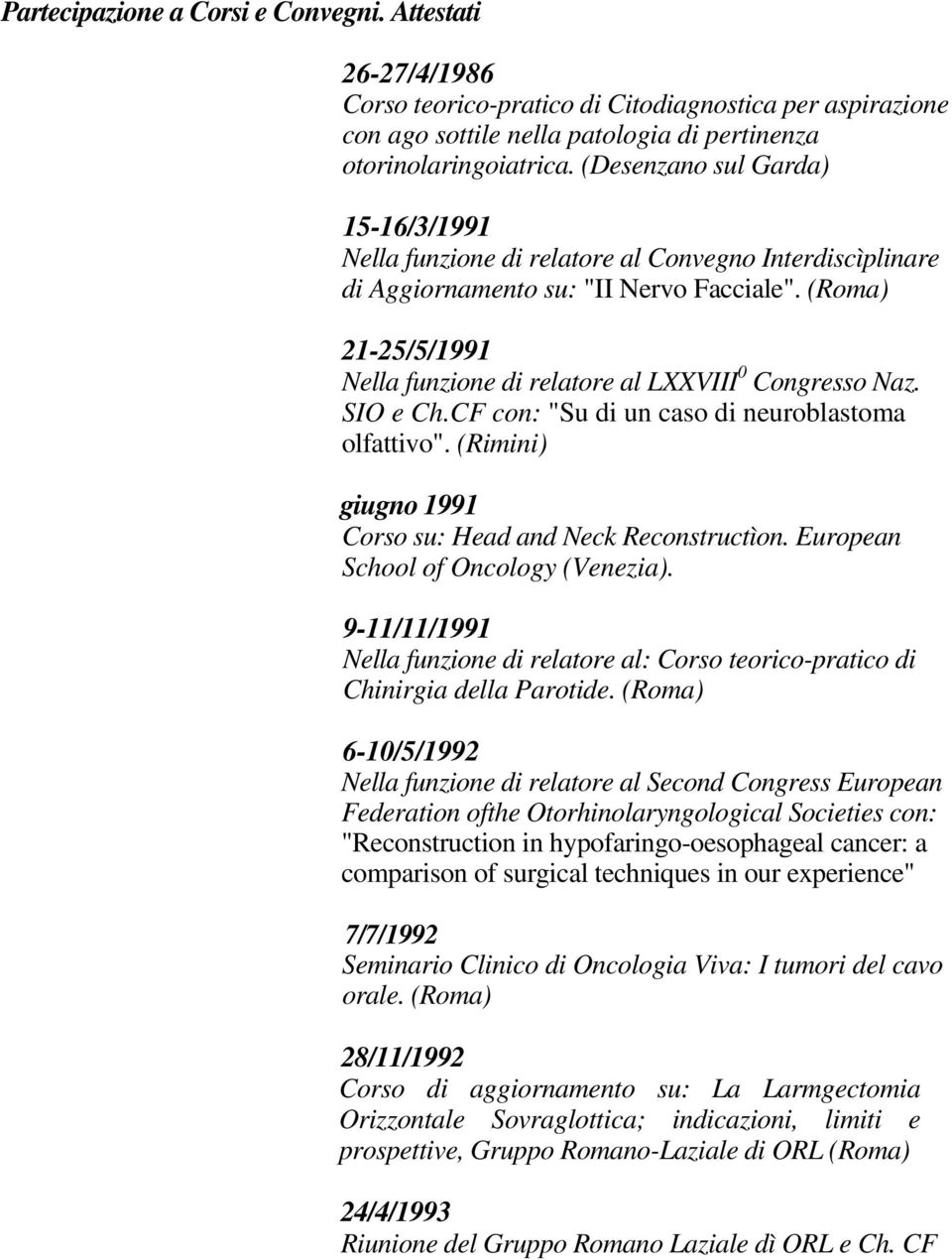 (Roma) 21-25/5/1991 Nella funzione di relatore al LXXVIII 0 Congresso Naz. SIO e Ch.CF con: "Su di un caso di neuroblastoma olfattivo". (Rimini) giugno 1991 Corso su: Head and Neck Reconstructìon.