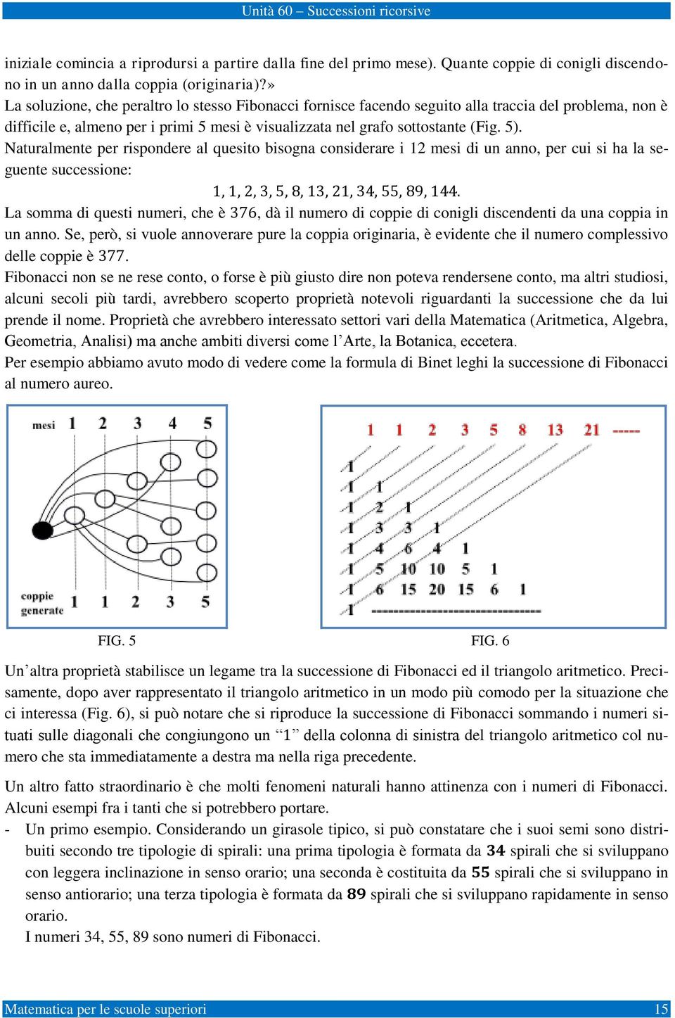 Naturalmente per rispondere al quesito bisogna considerare i 2 mesi di un anno, per cui si ha la seguente successione:,, 2, 3, 5, 8, 3, 2, 34, 55, 89, 44.