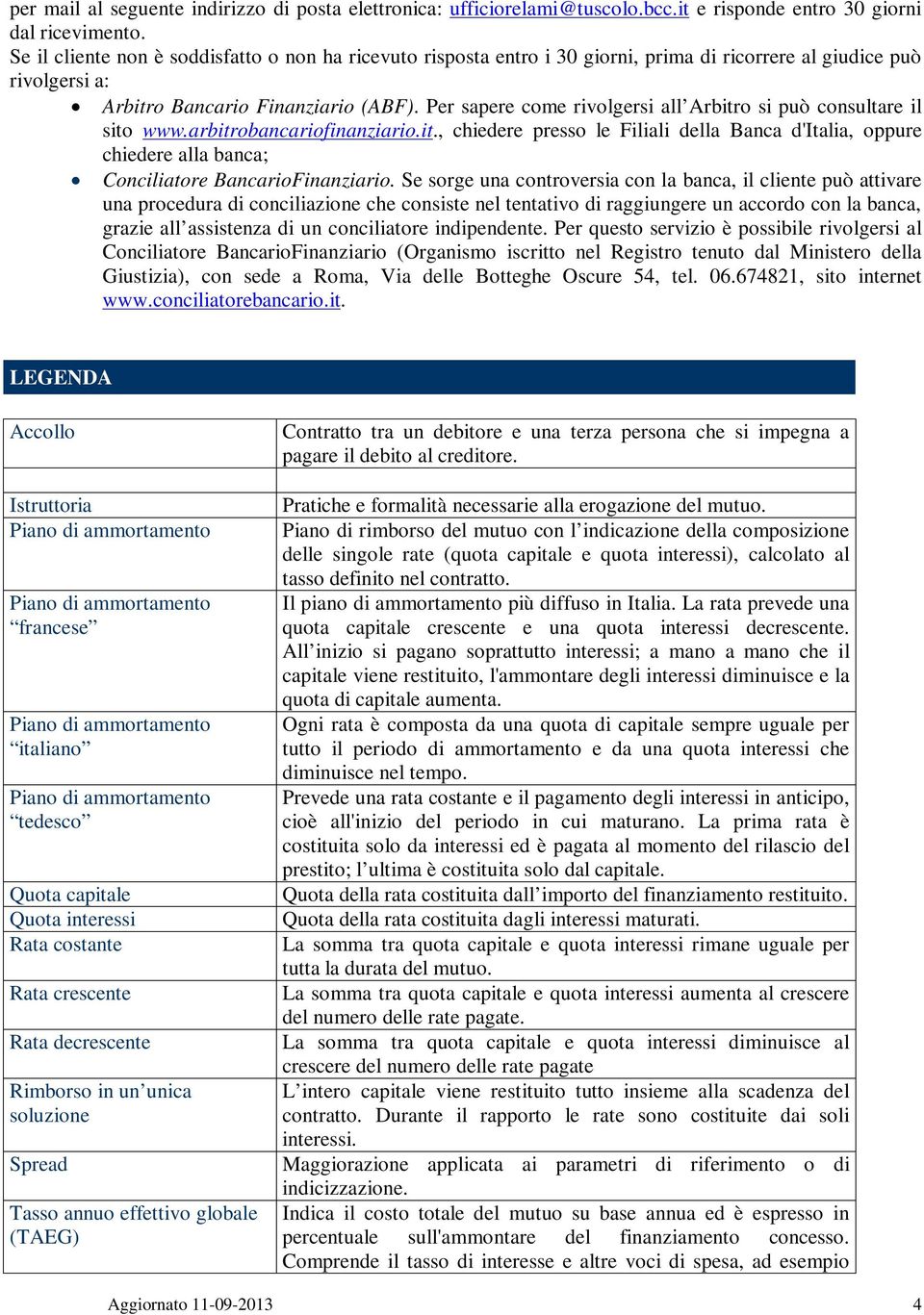 Per sapere come rivolgersi all Arbitro si può consultare il sito www.arbitrobancariofinanziario.it., chiedere presso le Filiali della Banca d'italia, oppure chiedere alla banca; Conciliatore BancarioFinanziario.