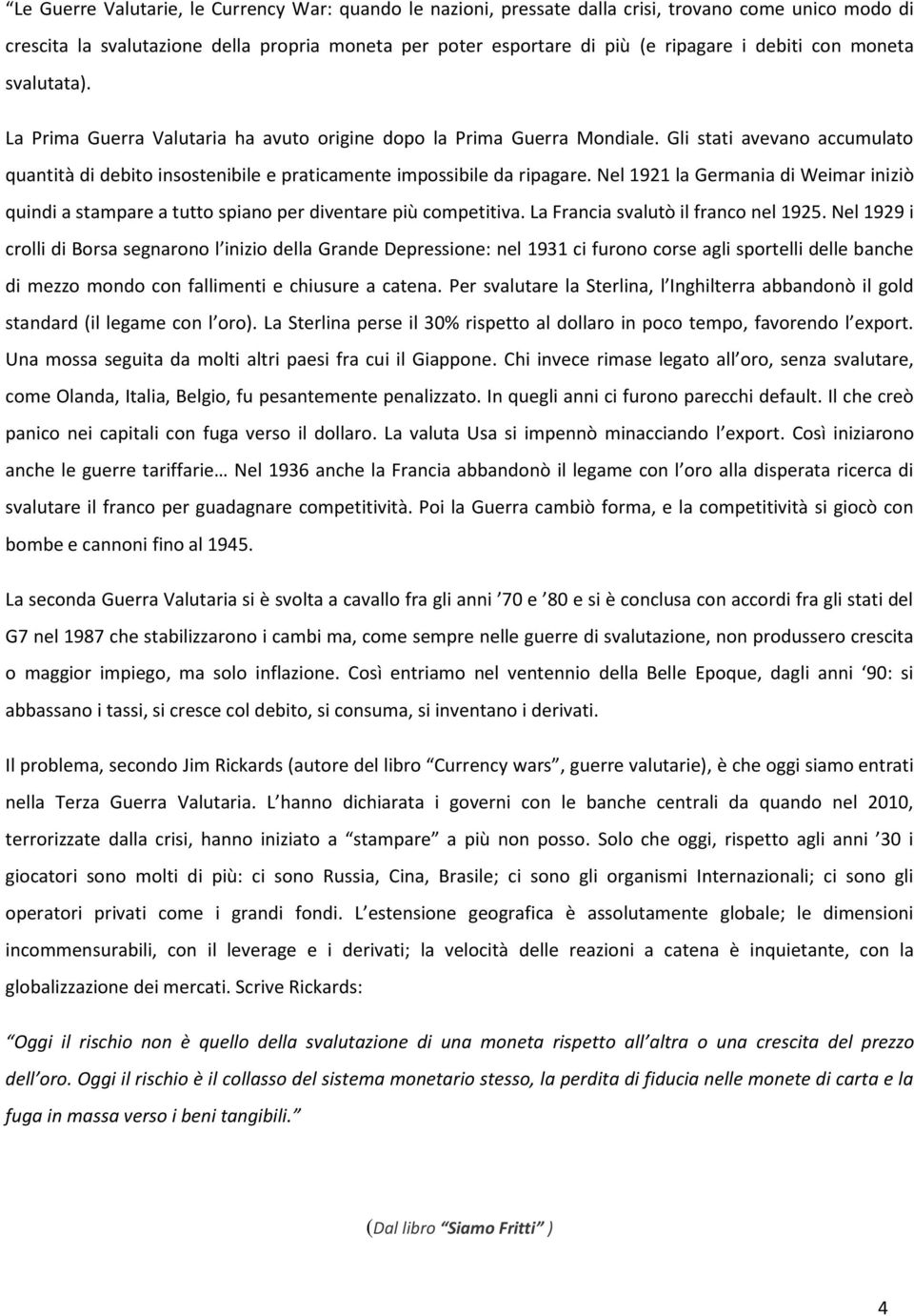 Nel 1921 la Germania di Weimar iniziò quindi a stampare a tutto spiano per diventare più competitiva. La Francia svalutò il franco nel 1925.