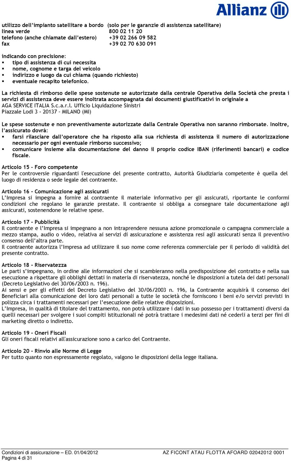 La richiesta di rimborso delle spese sostenute se autorizzate dalla centrale Operativa della Società che presta i servizi di assistenza deve essere inoltrata accompagnata dai documenti giustificativi