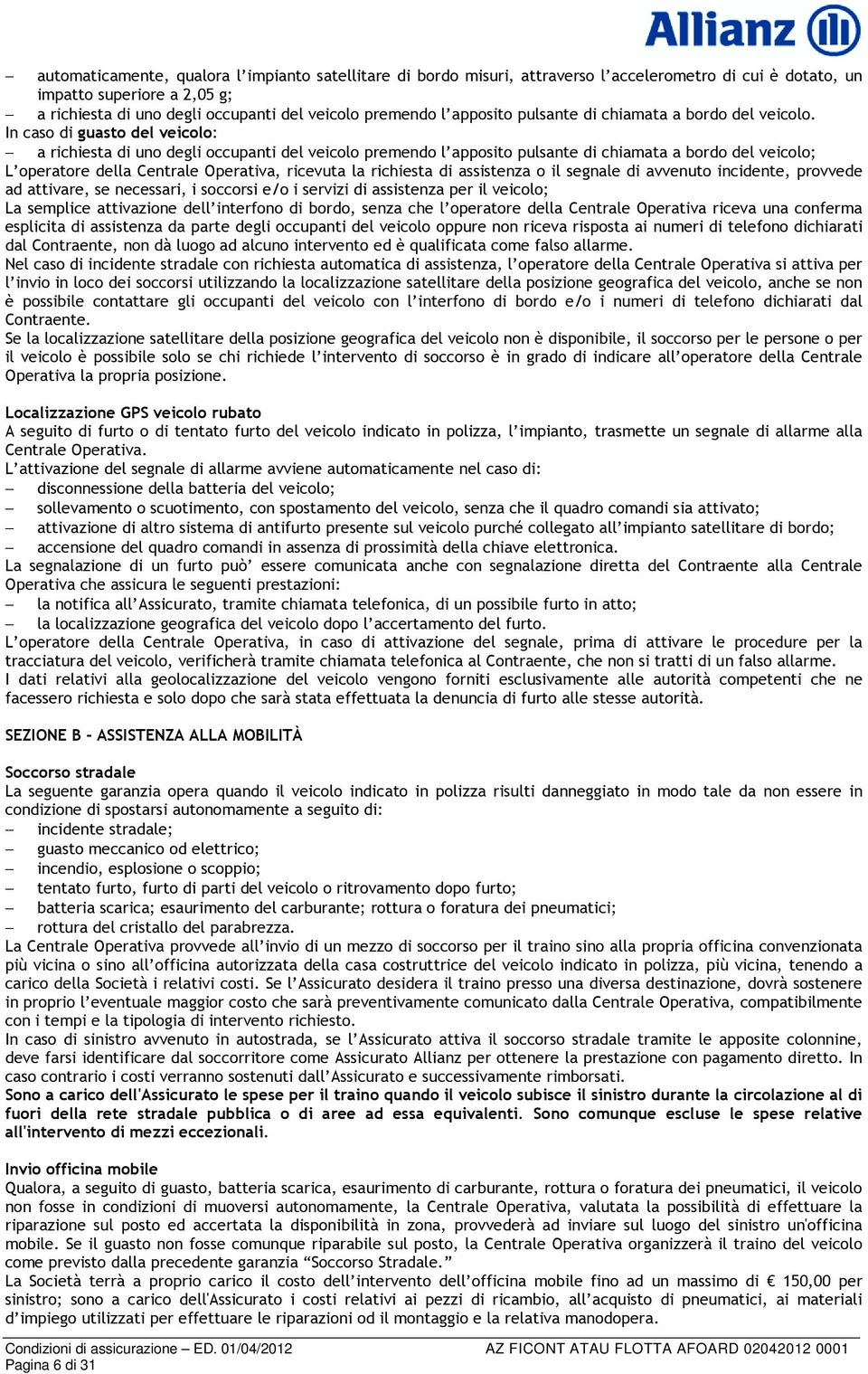 In caso di guasto del veicolo: a richiesta di uno degli occupanti del veicolo premendo l apposito pulsante di chiamata a bordo del veicolo; L operatore della Centrale Operativa, ricevuta la richiesta