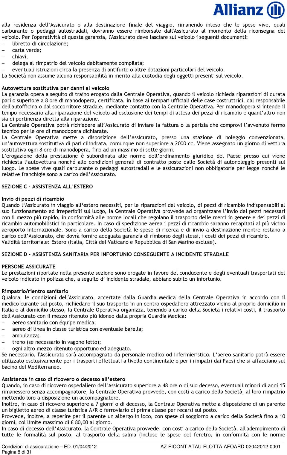 Per l'operatività di questa garanzia, l'assicurato deve lasciare sul veicolo i seguenti documenti: libretto di circolazione; carta verde; chiavi; delega al rimpatrio del veicolo debitamente