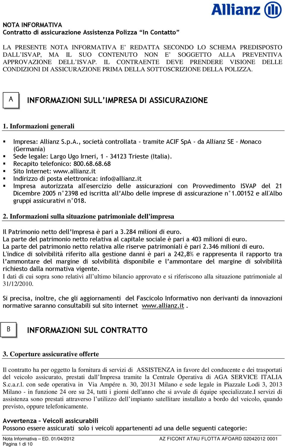 Informazioni generali Impresa: Allianz S.p.A., società controllata - tramite ACIF SpA - da Allianz SE Monaco (Germania) Sede legale: Largo Ugo Irneri, 1-34123 Trieste (Italia).