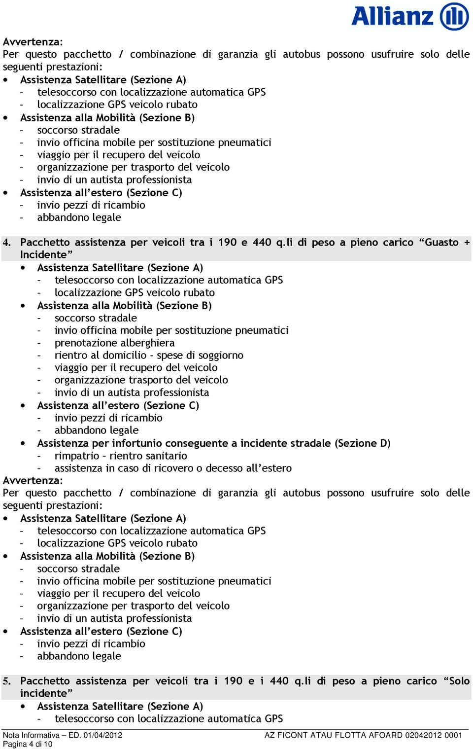 organizzazione per trasporto del veicolo - invio di un autista professionista Assistenza all estero (Sezione C) - invio pezzi di ricambio - abbandono legale 4.