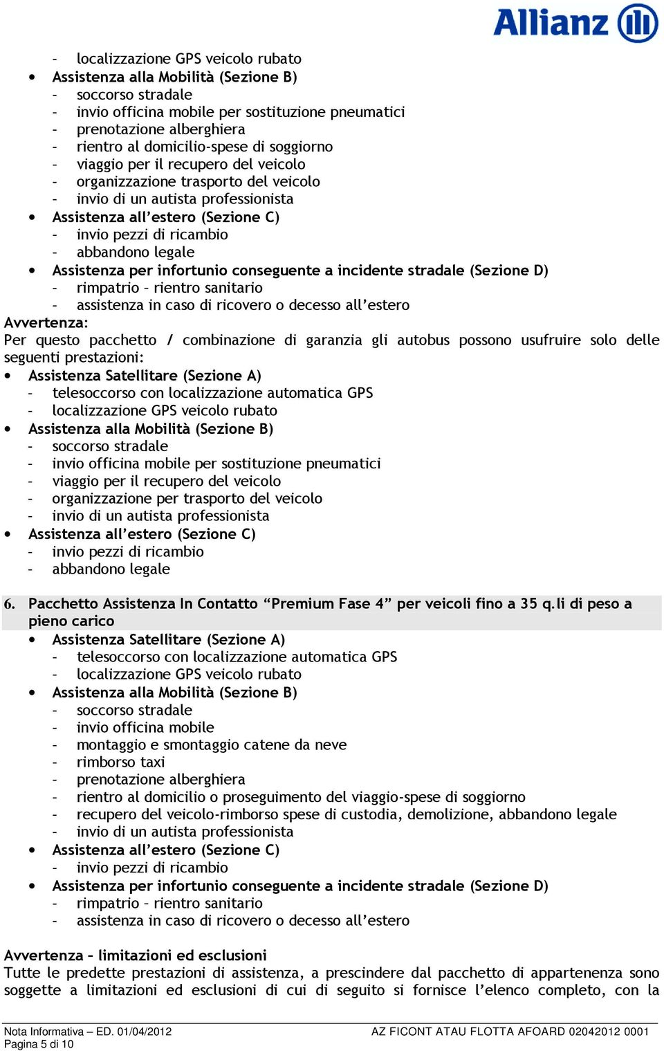 ricambio - abbandono legale Assistenza per infortunio conseguente a incidente stradale (Sezione D) - rimpatrio rientro sanitario - assistenza in caso di ricovero o decesso all estero Avvertenza: Per