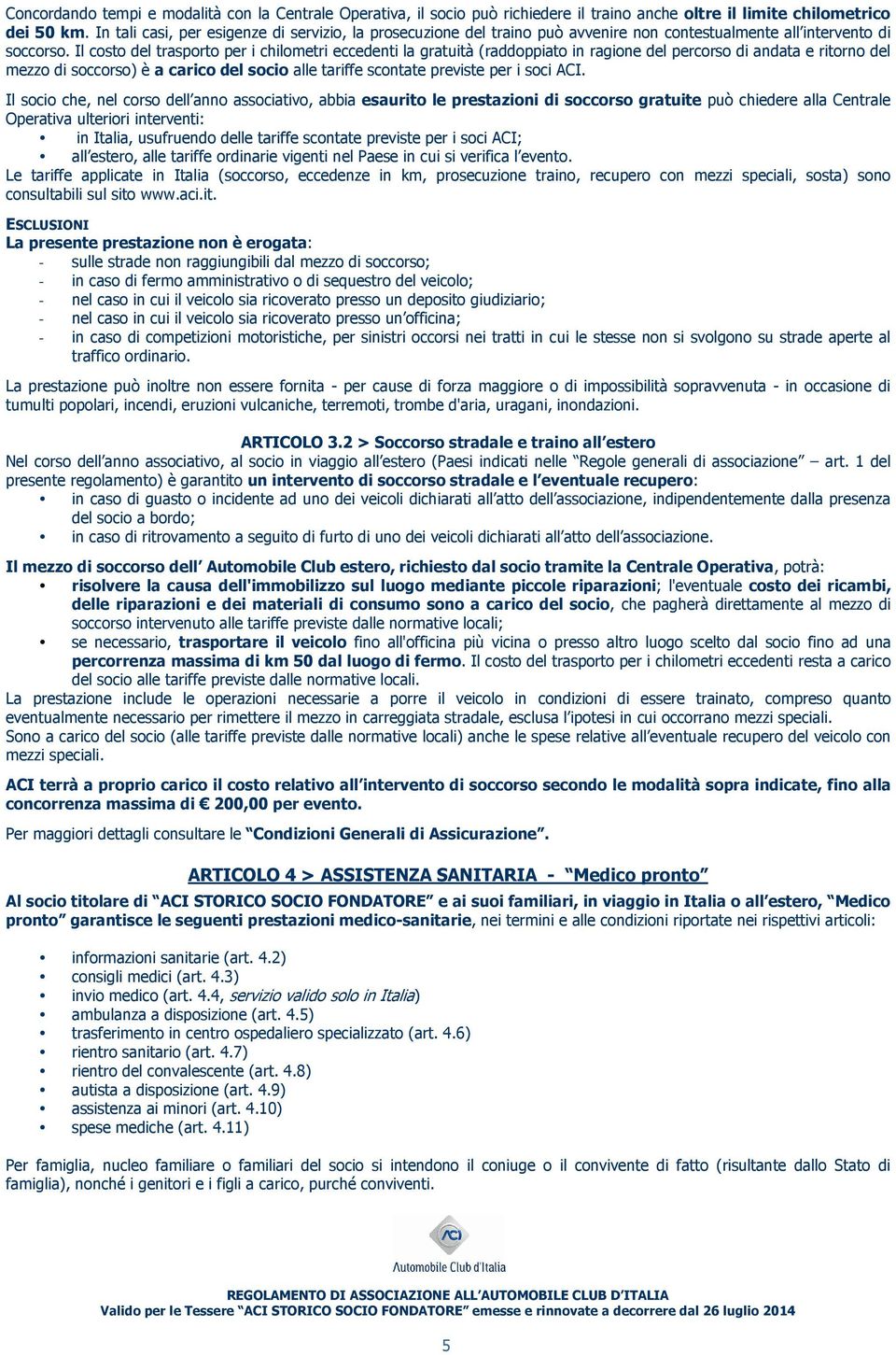 Il costo del trasporto per i chilometri eccedenti la gratuità (raddoppiato in ragione del percorso di andata e ritorno del mezzo di soccorso) è a carico del socio alle tariffe scontate previste per i