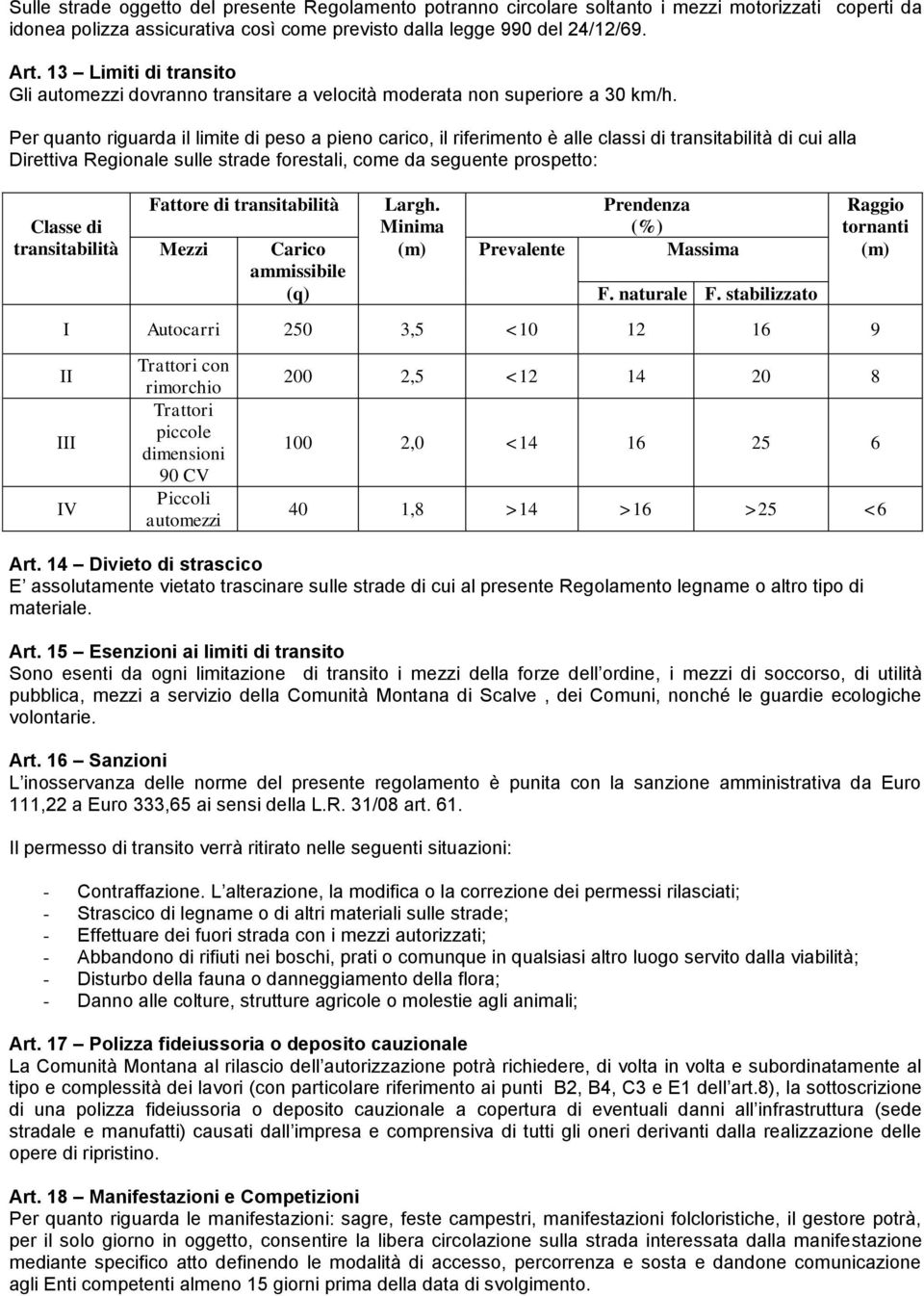 Per quanto riguarda il limite di peso a pieno carico, il riferimento è alle classi di transitabilità di cui alla Direttiva Regionale sulle strade forestali, come da seguente prospetto: Classe di