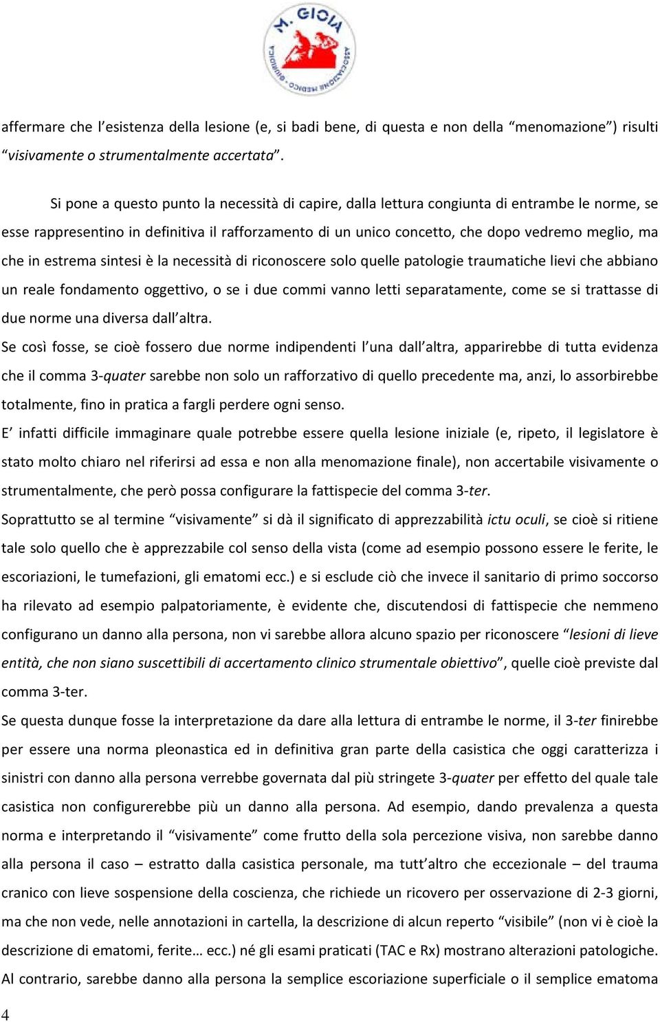 in estrema sintesi è la necessità di riconoscere solo quelle patologie traumatiche lievi che abbiano un reale fondamento oggettivo, o se i due commi vanno letti separatamente, come se si trattasse di