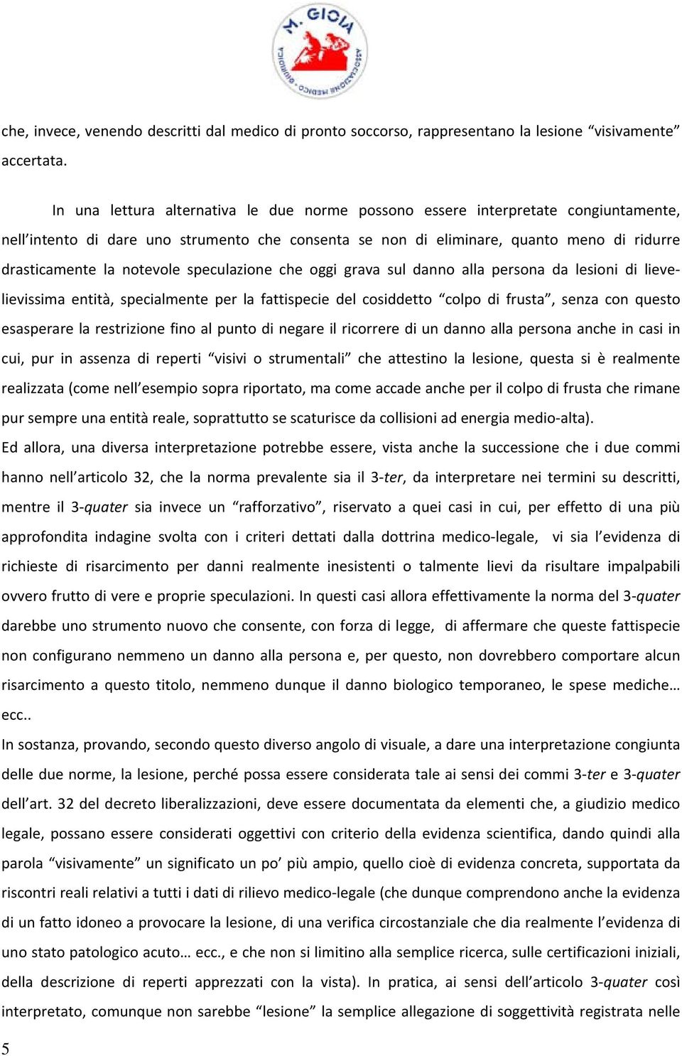 notevole speculazione che oggi grava sul danno alla persona da lesioni di lievelievissima entità, specialmente per la fattispecie del cosiddetto colpo di frusta, senza con questo esasperare la