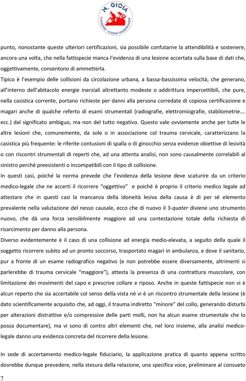 Tipico è l esempio delle collisioni da circolazione urbana, a bassa bassissima velocità, che generano, all interno dell abitacolo energie inerziali altrettanto modeste o addirittura impercettibili,