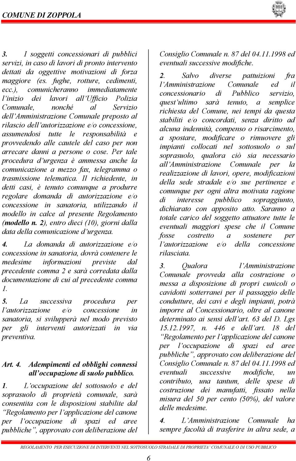 assumendosi tutte le responsabilità e provvedendo alle cautele del caso per non arrecare danni a persone o cose.