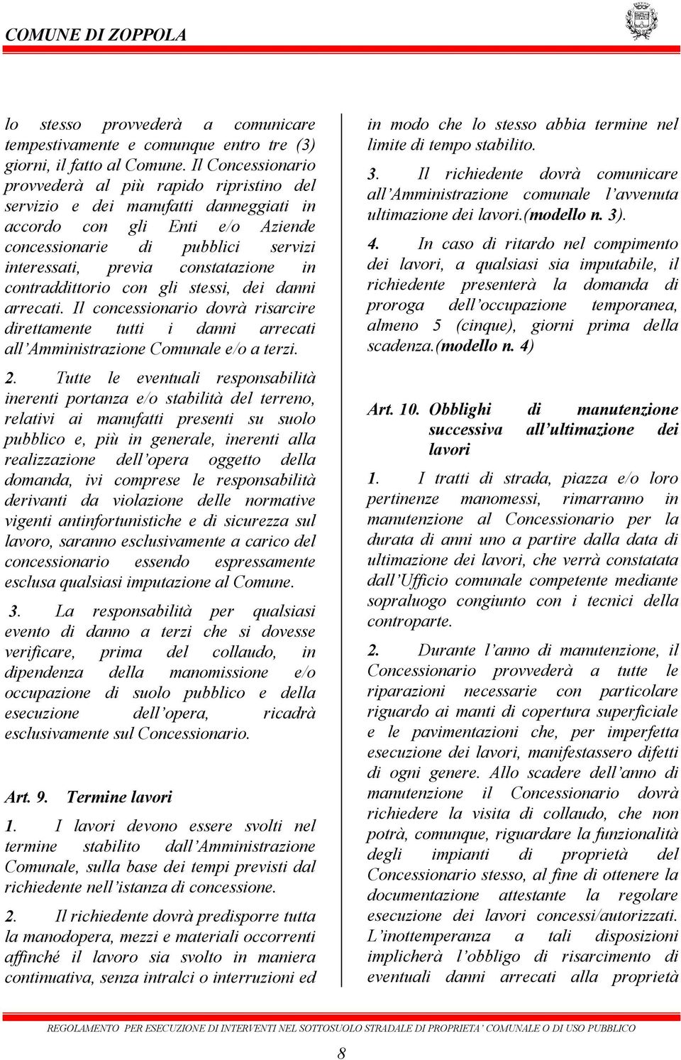 in contraddittorio con gli stessi, dei danni arrecati. Il concessionario dovrà risarcire direttamente tutti i danni arrecati all Amministrazione Comunale e/o a terzi. 2.