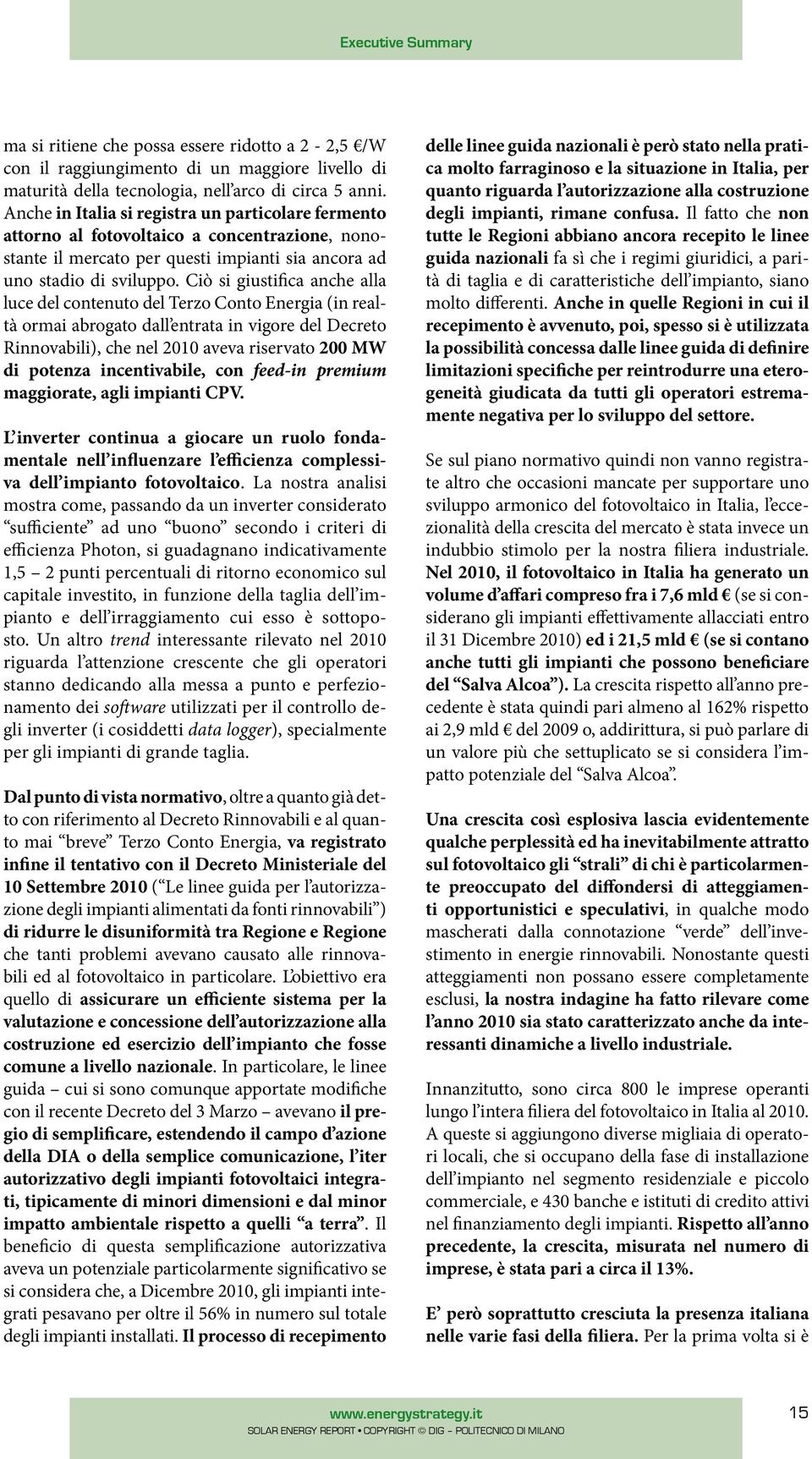 Ciò si giustifica anche alla luce del contenuto del Terzo Conto Energia (in realtà ormai abrogato dall entrata in vigore del Decreto Rinnovabili), che nel 2010 aveva riservato 200 MW di potenza