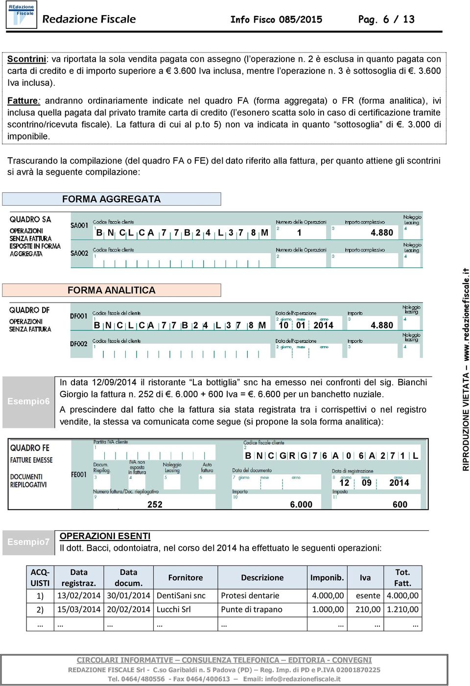 Fatture: andranno ordinariamente indicate nel quadro FA (forma aggregata) o FR (forma analitica), ivi inclusa quella pagata dal privato tramite carta di credito (l esonero scatta solo in caso di