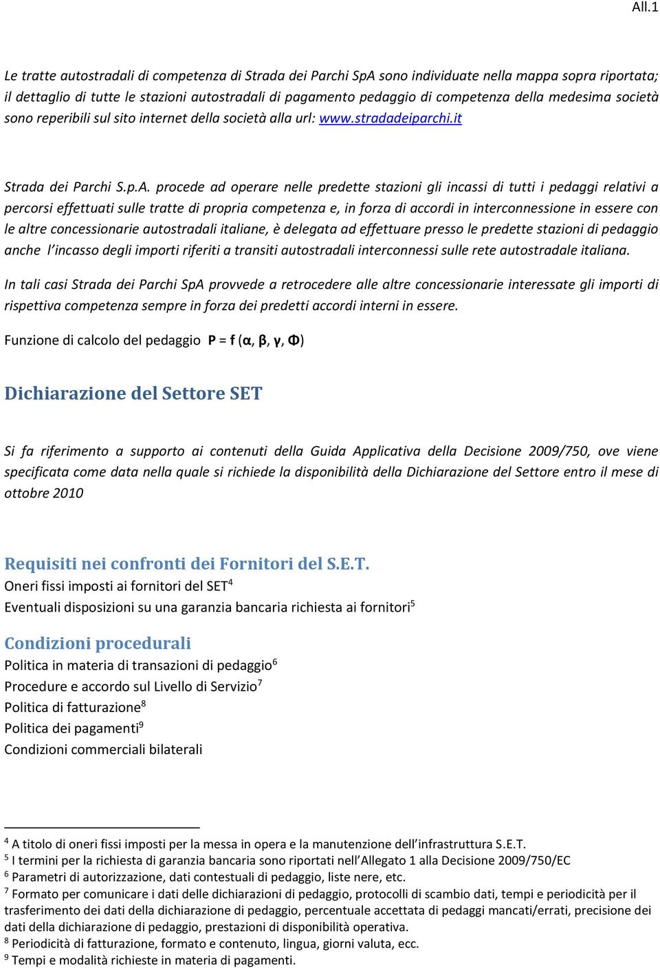 procede ad operare nelle predette stazioni gli incassi di tutti i pedaggi relativi a percorsi effettuati sulle tratte di propria competenza e, in forza di accordi in interconnessione in essere con le