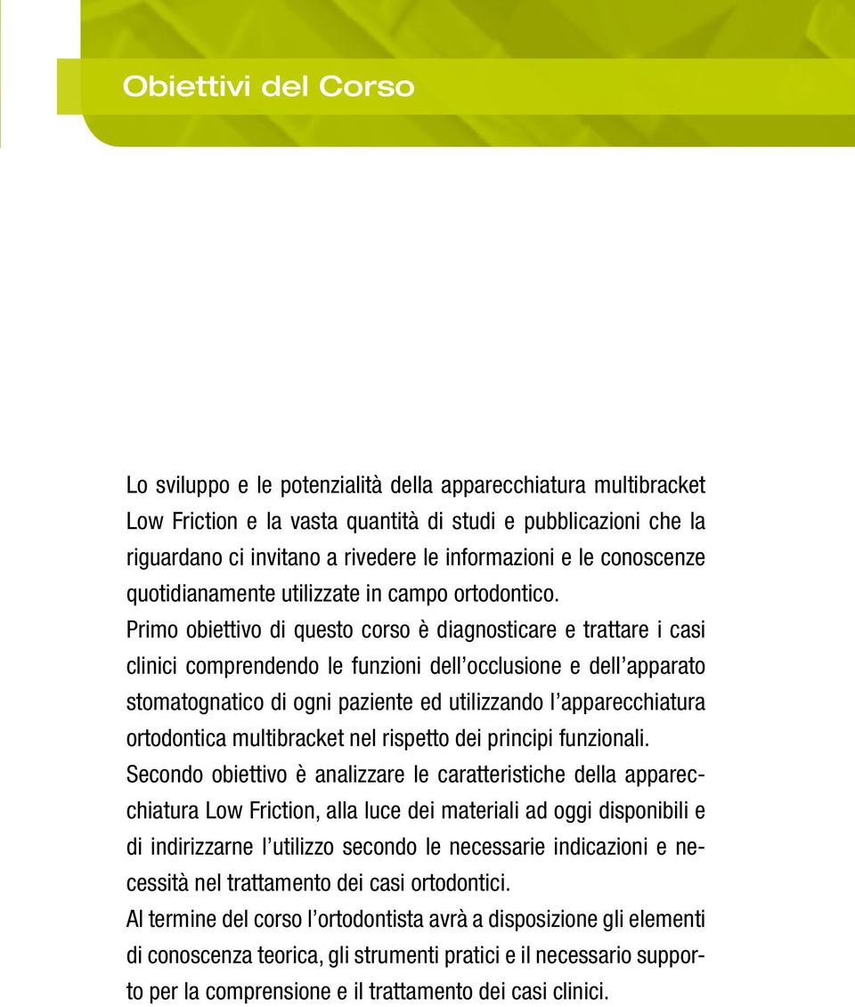 Primo obiettivo di questo corso è diagnosticare e trattare i casi clinici comprendendo le funzioni dell occlusione e dell apparato stomatognatico di ogni paziente ed utilizzando l apparecchiatura