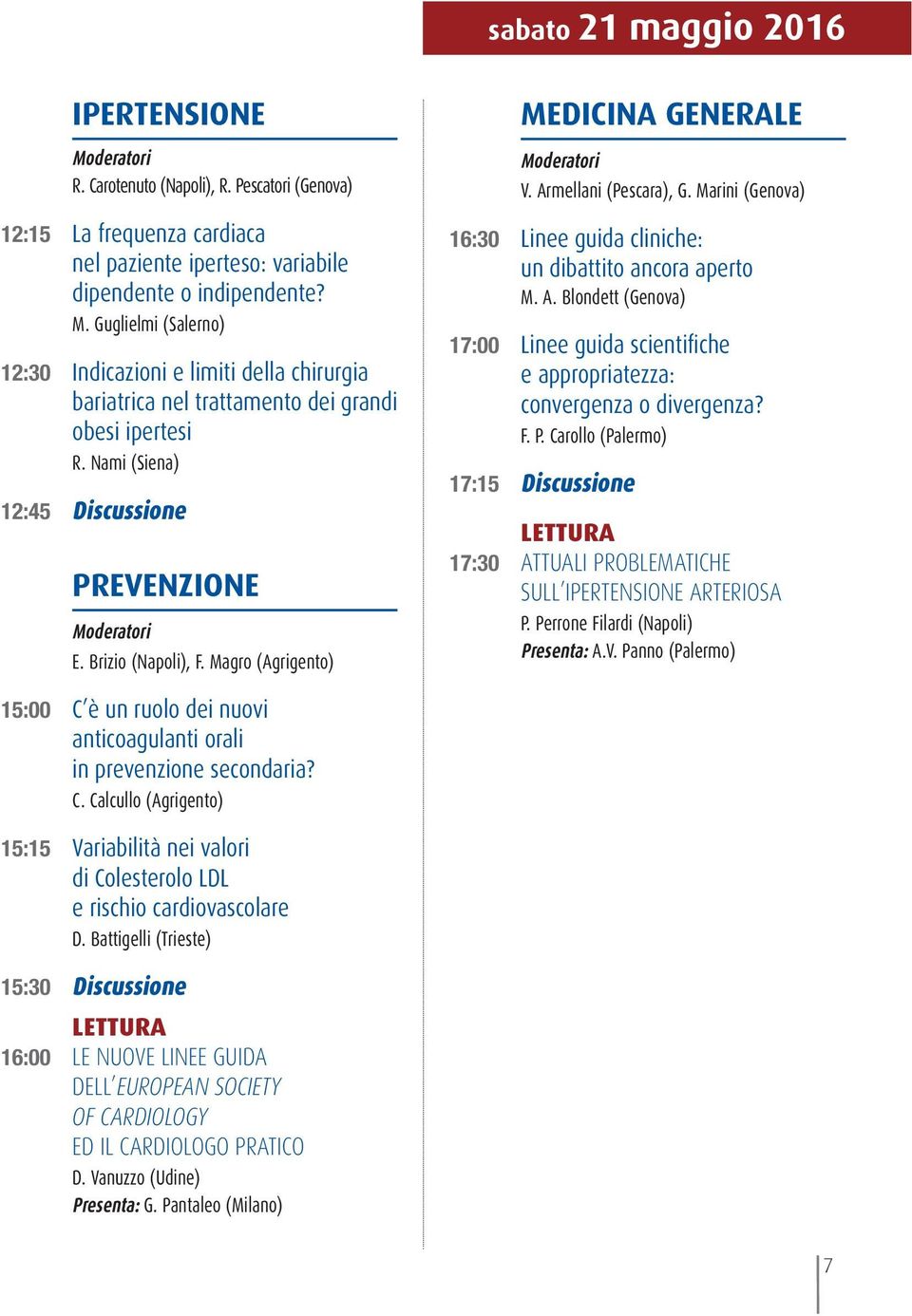 Magro (Agrigento) MEDICINA GENERALE V. Armellani (Pescara), G. Marini (Genova) 16:30 Linee guida cliniche: un dibattito ancora aperto M. A. Blondett (Genova) 17:00 Linee guida scientifiche e appropriatezza: convergenza o divergenza?